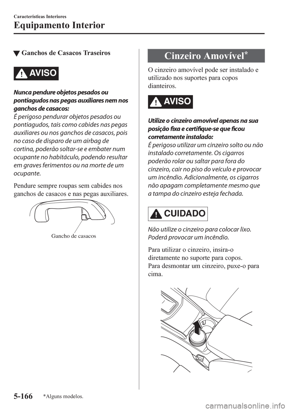 MAZDA MODEL CX-5 2018  Manual do proprietário (in Portuguese) tGanchos de Casacos Traseiros
AV I S O
Nunca pendure objetos pesados ou
pontiagudos nas pegas auxiliares nem nos
ganchos de casacos:
É perigoso pendurar objetos pesados ou
pontiagudos, tais como cabi
