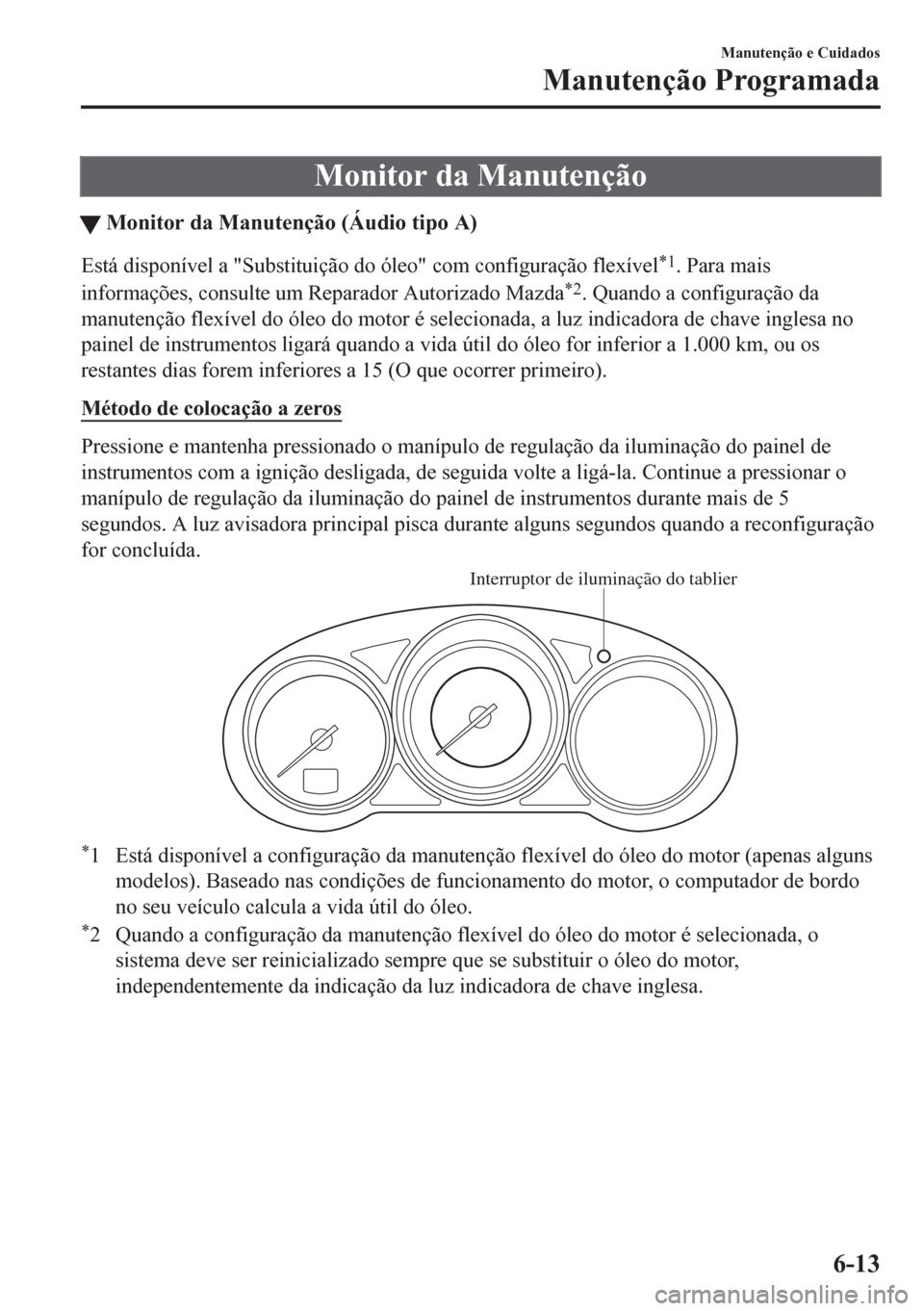 MAZDA MODEL CX-5 2018 Manual do proprietário (in Portuguese) Monitor da Manutenção
tMonitor da Manutenção (Áudio tipo A)
Está disponível a "Substituição do óleo" com configuração flexível*1. Para mais
informações, consulte um Reparador Autorizado MAZDA MODEL CX-5 2018 Manual do proprietário (in Portuguese) Monitor da Manutenção
tMonitor da Manutenção (Áudio tipo A)
Está disponível a "Substituição do óleo" com configuração flexível*1. Para mais
informações, consulte um Reparador Autorizado