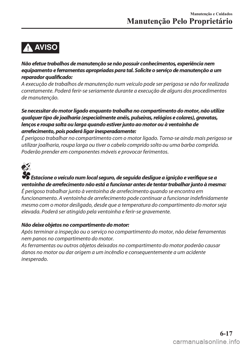 MAZDA MODEL CX-5 2018 Manual do proprietário (in Portuguese) AV I S O
Não efetue trabalhos de manutenção se não possuir conhecimentos, experiência nem
equipamento e ferramentas apropriadas para tal. Solicite o serviço de manutenção a um
reparador qualif MAZDA MODEL CX-5 2018 Manual do proprietário (in Portuguese) AV I S O
Não efetue trabalhos de manutenção se não possuir conhecimentos, experiência nem
equipamento e ferramentas apropriadas para tal. Solicite o serviço de manutenção a um
reparador qualif