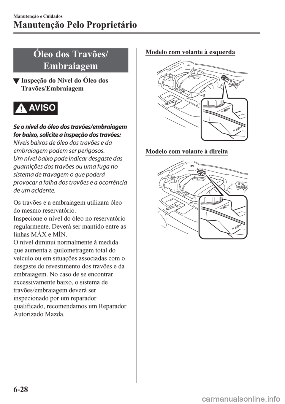 MAZDA MODEL CX-5 2018  Manual do proprietário (in Portuguese) Óleo dos Travões/
Embraiagem
tInspeção do Nível do Óleo dos
Travões/Embraiagem
AV I S O
Se o nível do óleo dos travões/ embraiagem
for baixo, solicite a inspeção dos travões:
Níveis baix