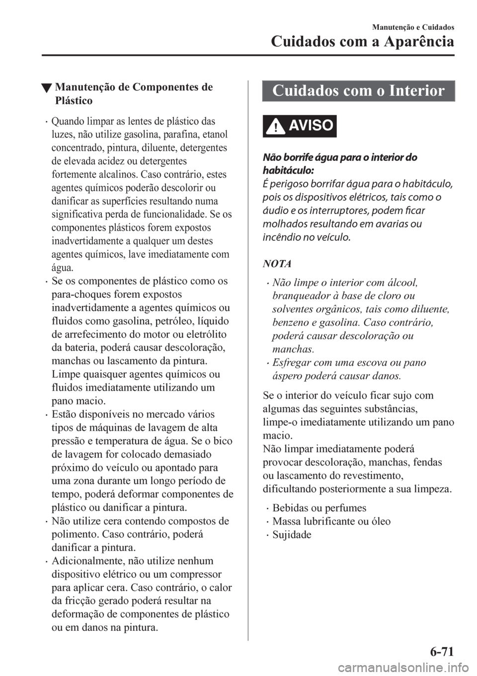 MAZDA MODEL CX-5 2018  Manual do proprietário (in Portuguese) tManutenção de Componentes de
Plástico
•Quando limpar as lentes de plástico das
luzes, não utilize gasolina, parafina, etanol
concentrado, pintura, diluente, detergentes
de elevada acidez ou de