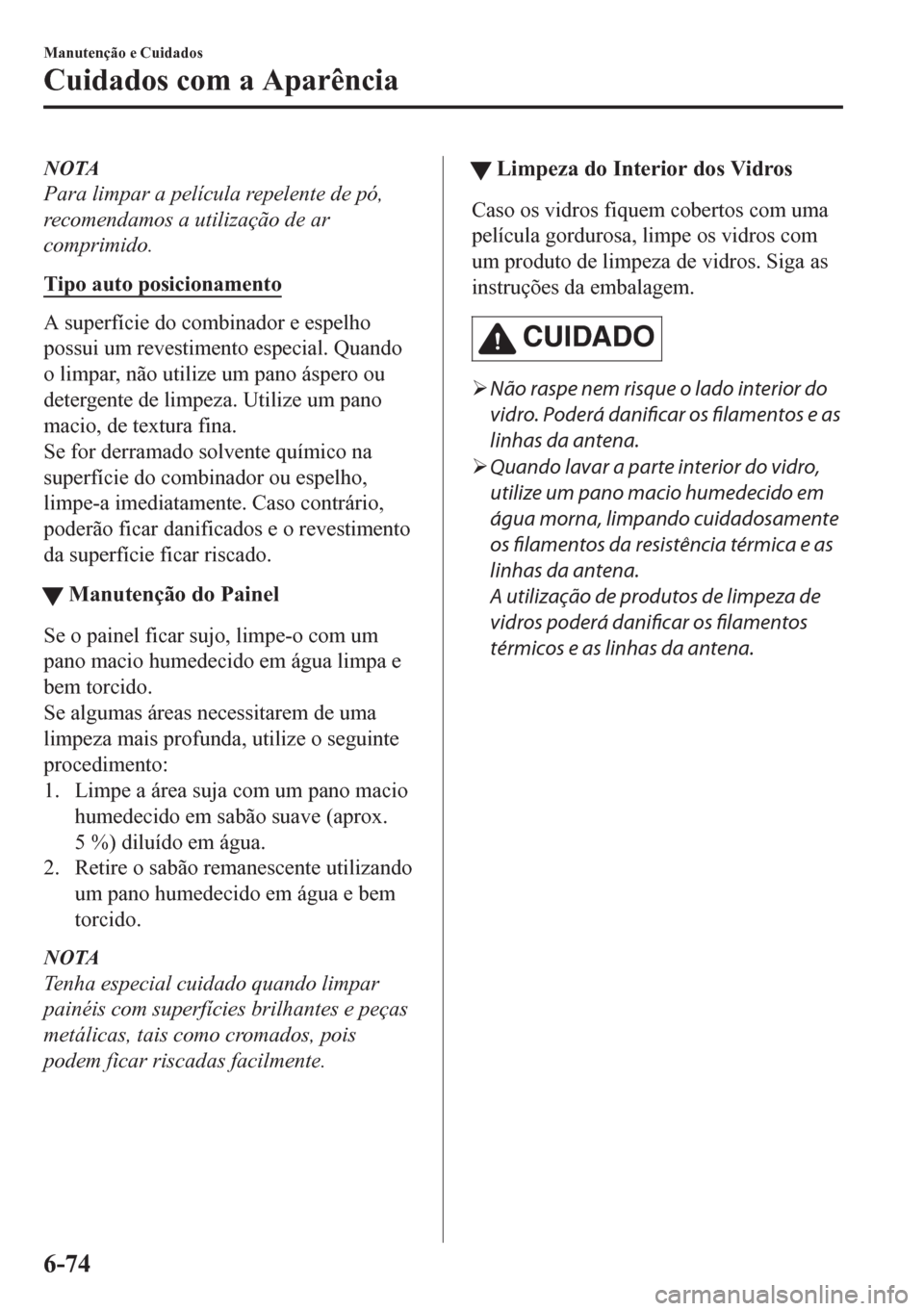 MAZDA MODEL CX-5 2018  Manual do proprietário (in Portuguese) NOTA
Para limpar a película repelente de pó,
recomendamos a utilização de ar
comprimido.
Tipo auto posicionamento
A superfície do combinador e espelho
possui um revestimento especial. Quando
o li