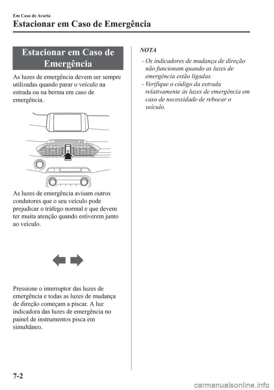 MAZDA MODEL CX-5 2018  Manual do proprietário (in Portuguese) Estacionar em Caso de
Emergência
As luzes de emergência devem ser sempre
utilizadas quando parar o veículo na
estrada ou na berma em caso de
emergência.
 
As luzes de emergência avisam outros
con