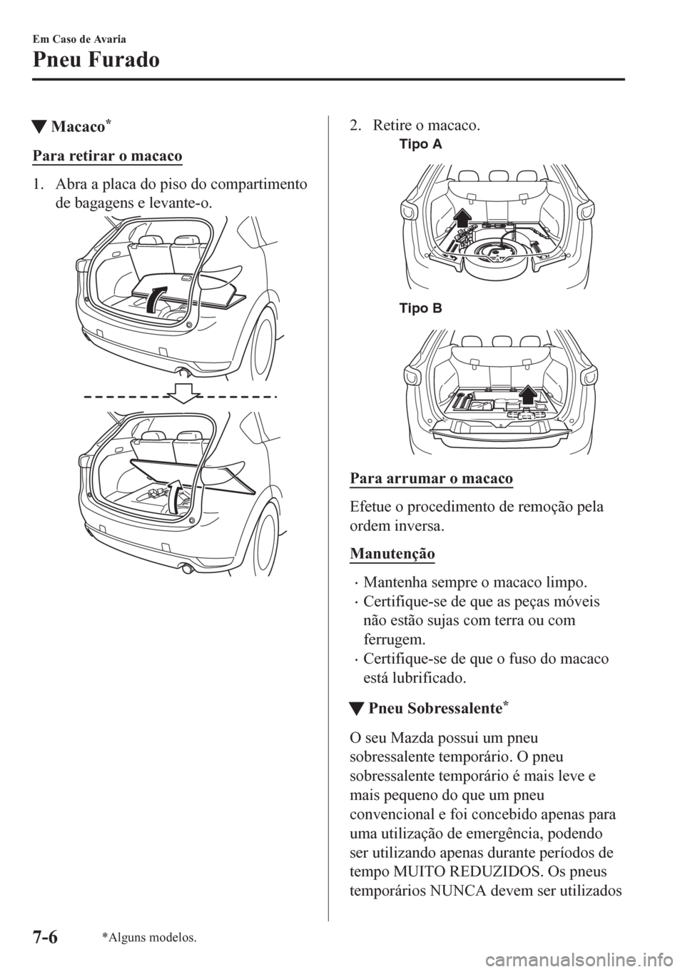 MAZDA MODEL CX-5 2018  Manual do proprietário (in Portuguese) tMacaco*
Para retirar o macaco
1. Abra a placa do piso do compartimento
de bagagens e levante-o.
2. Retire o macaco.
Tipo A
Tipo B
Para arrumar o macaco
Efetue o procedimento de remoção pela
ordem i