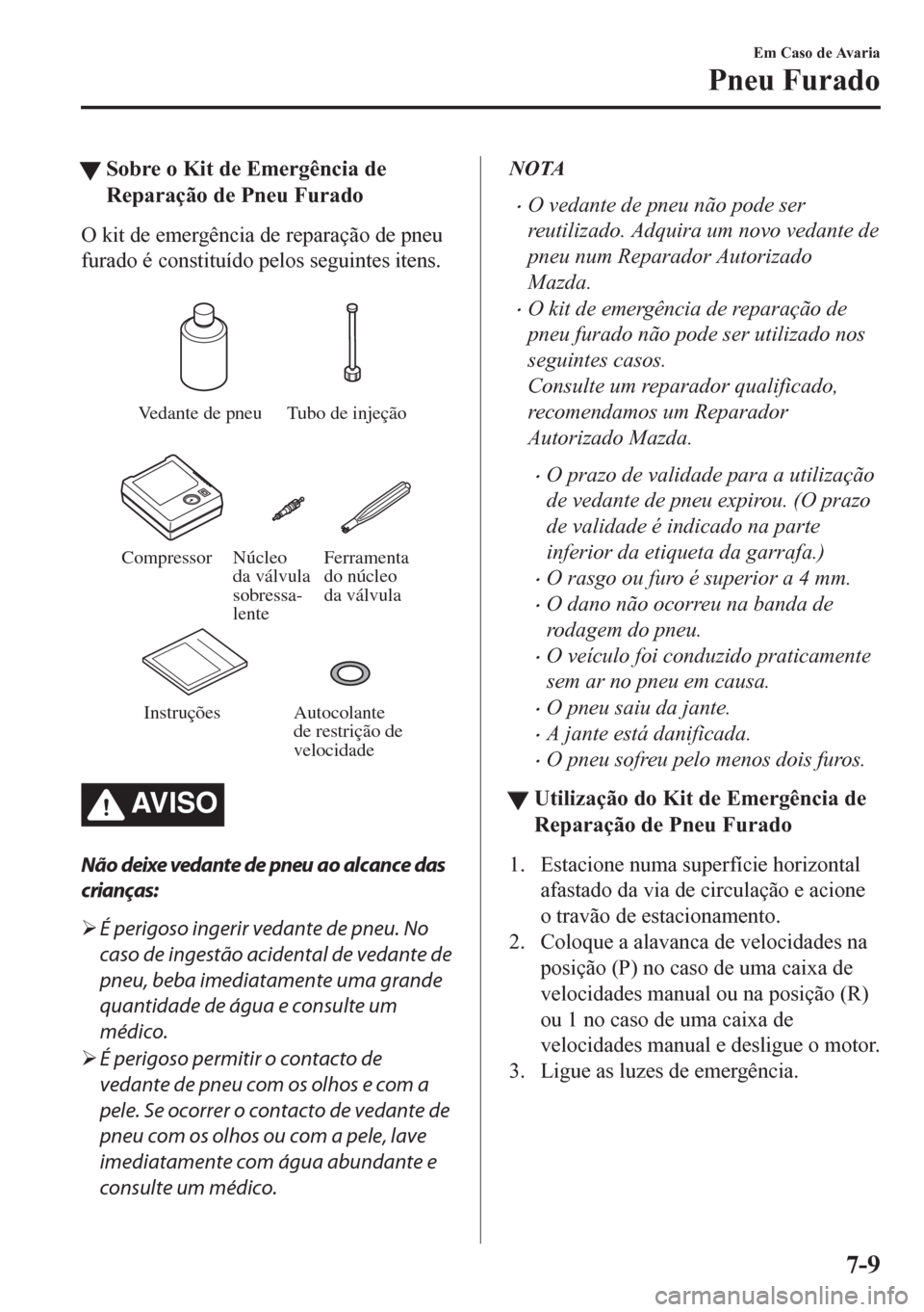 MAZDA MODEL CX-5 2018 Manual do proprietário (in Portuguese) tSobre o Kit de Emergência de
Reparação de Pneu Furado
O kit de emergência de reparação de pneu
furado é constituído pelos seguintes itens.
Vedante de pneu Tubo de injeção
Compressor Ferra MAZDA MODEL CX-5 2018 Manual do proprietário (in Portuguese) tSobre o Kit de Emergência de
Reparação de Pneu Furado
O kit de emergência de reparação de pneu
furado é constituído pelos seguintes itens.
Vedante de pneu Tubo de injeção
Compressor Ferra
