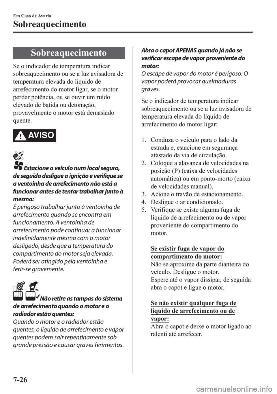 MAZDA MODEL CX-5 2018  Manual do proprietário (in Portuguese) Sobreaquecimento
Se o indicador de temperatura indicar
sobreaquecimento ou se a luz avisadora de
temperatura elevada do líquido de
arrefecimento do motor ligar, se o motor
perder potência, ou se ouv