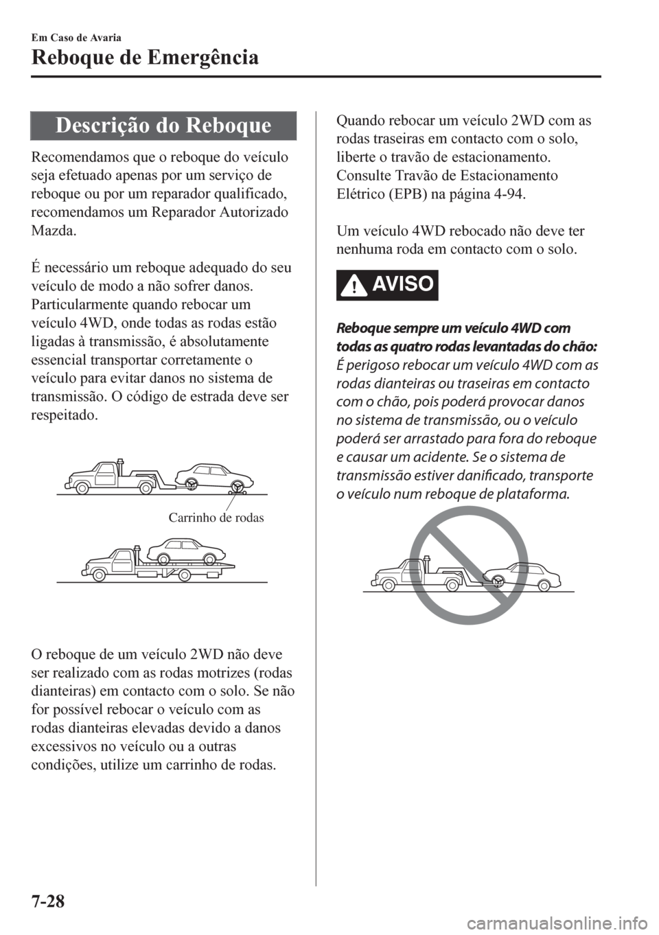 MAZDA MODEL CX-5 2018  Manual do proprietário (in Portuguese) Descrição do Reboque
Recomendamos que o reboque do veículo
seja efetuado apenas por um serviço de
reboque ou por um reparador qualificado,
recomendamos um Reparador Autorizado
Mazda.
 
É necessá