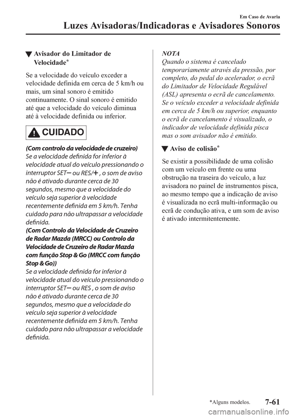 MAZDA MODEL CX-5 2018  Manual do proprietário (in Portuguese) tAvisador do Limitador de
Velocidade
*
Se a velocidade do veículo exceder a
velocidade definida em cerca de 5 km/h ou
mais, um sinal sonoro é emitido
continuamente. O sinal sonoro é emitido
até qu