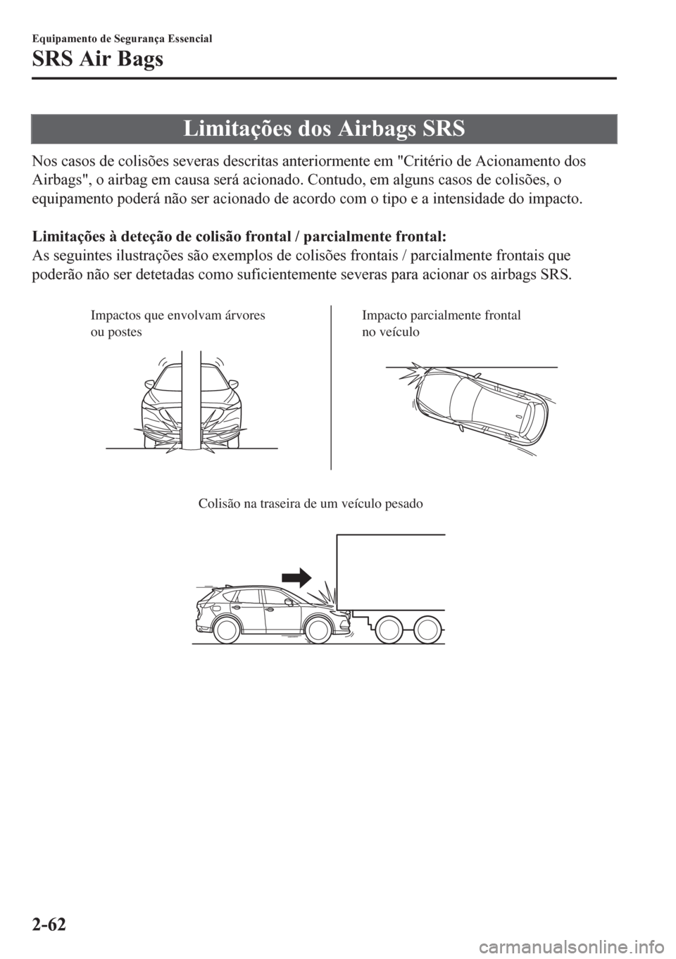 MAZDA MODEL CX-5 2018  Manual do proprietário (in Portuguese) Limitações dos Airbags SRS
Nos casos de colisões severas descritas anteriormente em "Critério de Acionamento dos
Airbags", o airbag em causa será acionado. Contudo, em alguns casos de colisões, 