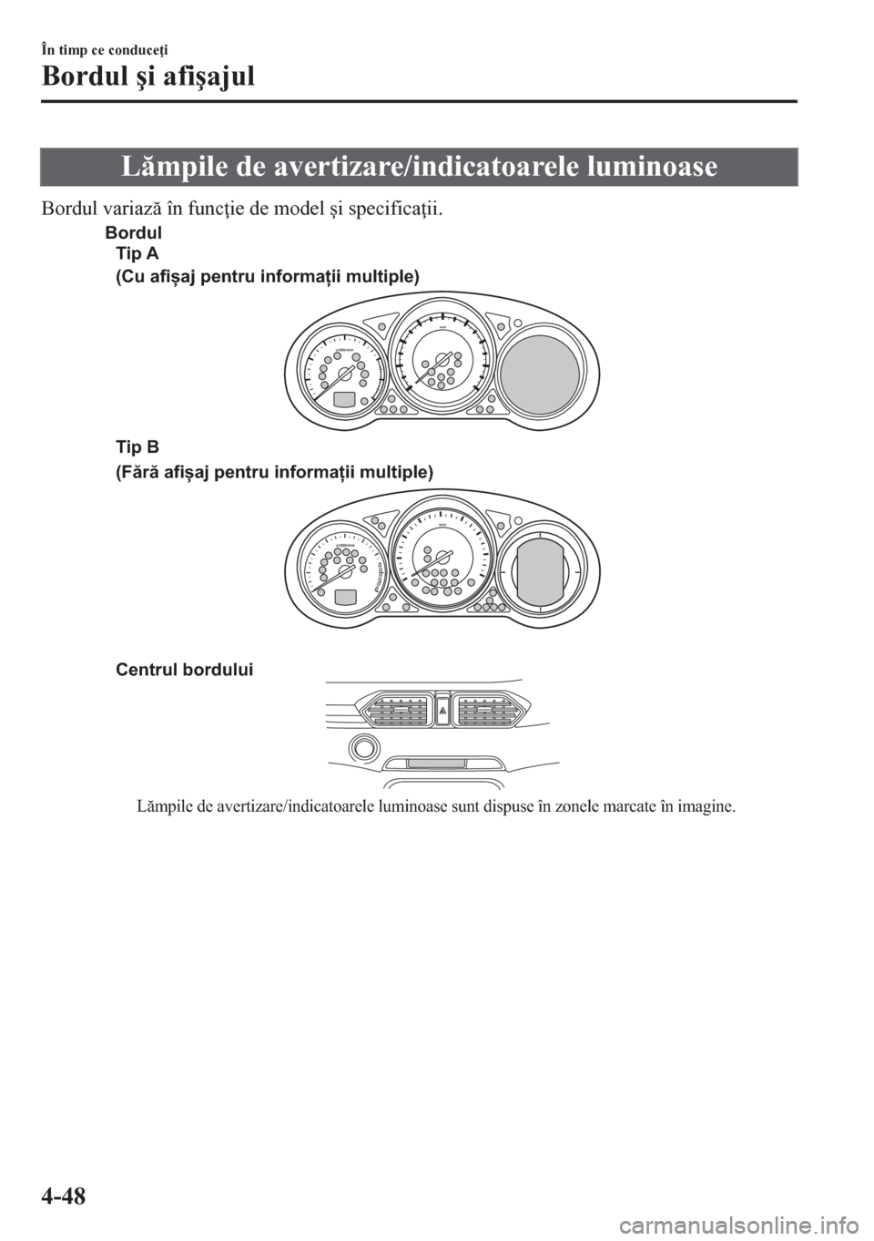 MAZDA MODEL CX-5 2018  Manualul de utilizare (in Romanian) Lmpile de avertizare/indicatoarele luminoase
Bordul variaz în func ie de model �úi specifica ii.
Centrul bordului
Lămpile de avertizare/indicatoarele luminoase sunt dispuse în zonele marcate