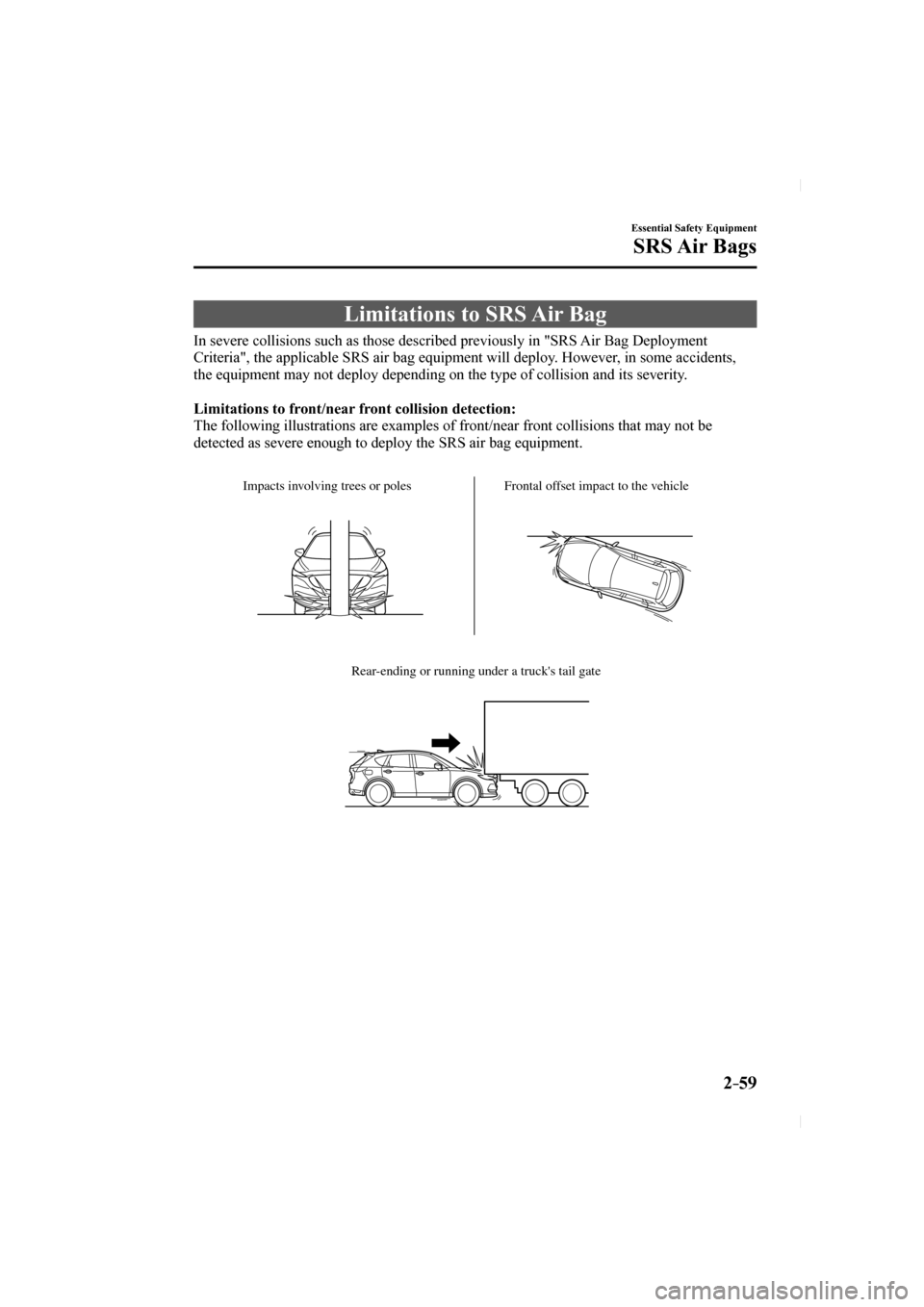 MAZDA MODEL CX-5 2017  Owners Manual (in English) 2–59
Essential Safety Equipment
SRS Air  Bags
 Limitations to SRS Air Bag
            In  severe  collisions  such  as  those  described  previously  in  "SRS  Air  Bag  Deployment 
Criteria", the a