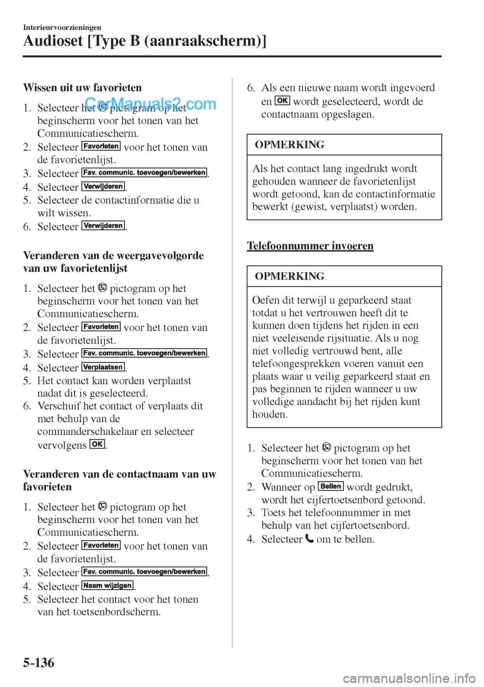 MAZDA MODEL CX-5 2017  Instruktionsbog (in Danish) 5–136
Interieurvoorzieningen
Audioset [Type B (aanraakscherm)]
  Wissen uit uw favorieten
     1.   Selecteer  het   
  pictogram op het 
beginscherm voor het tonen van het 
Communicatiescherm.
   2