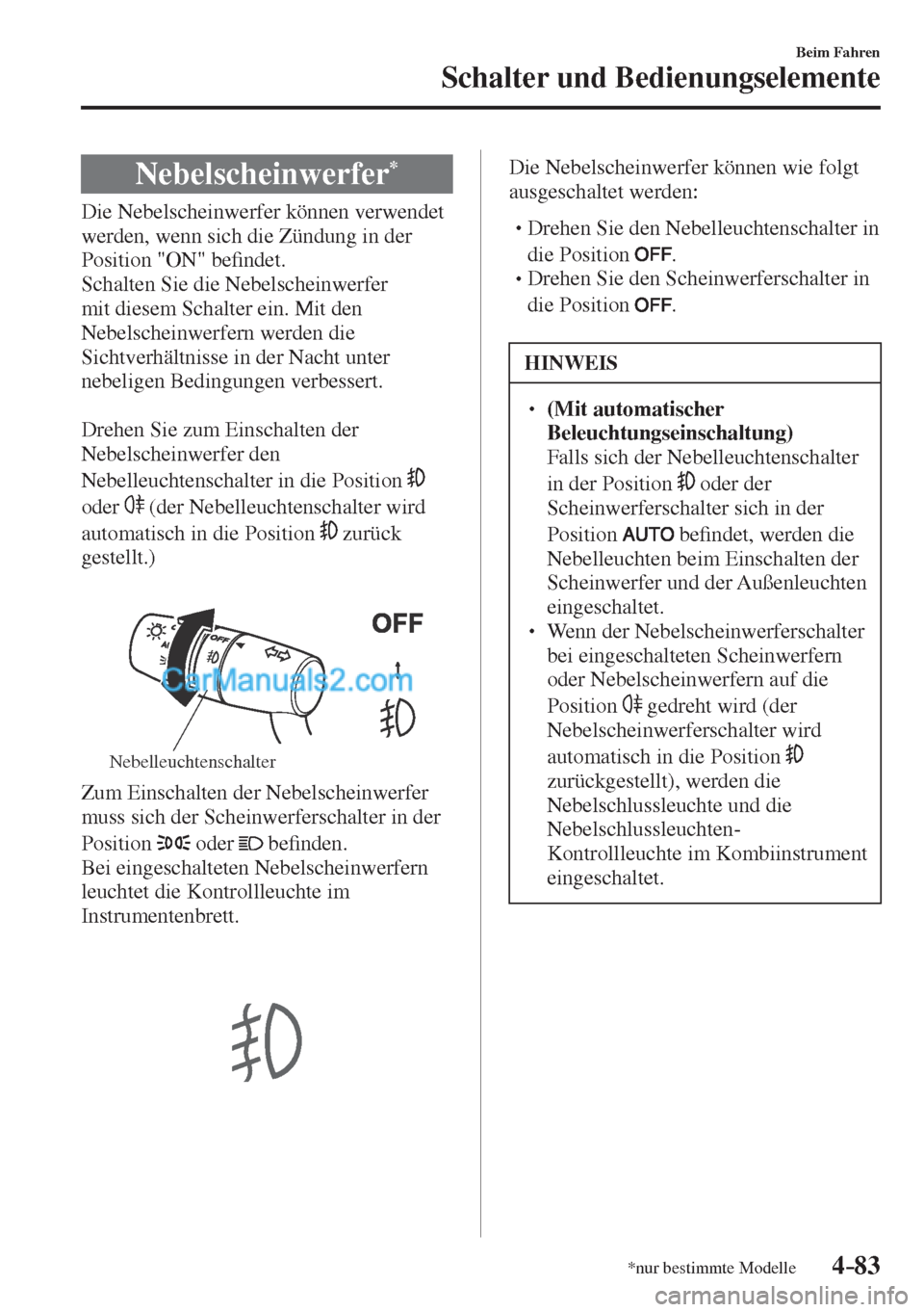 MAZDA MODEL CX-5 2017  Betriebsanleitung (in German) 4–83
Beim Fahren
Schalter und Bedienungselemente
*nur bestimmte Modelle
 Nebelscheinwerfer * 
              Die  Nebelscheinwerfer  können  verwendet 
werden, wenn sich die Zündung in der 
Positio