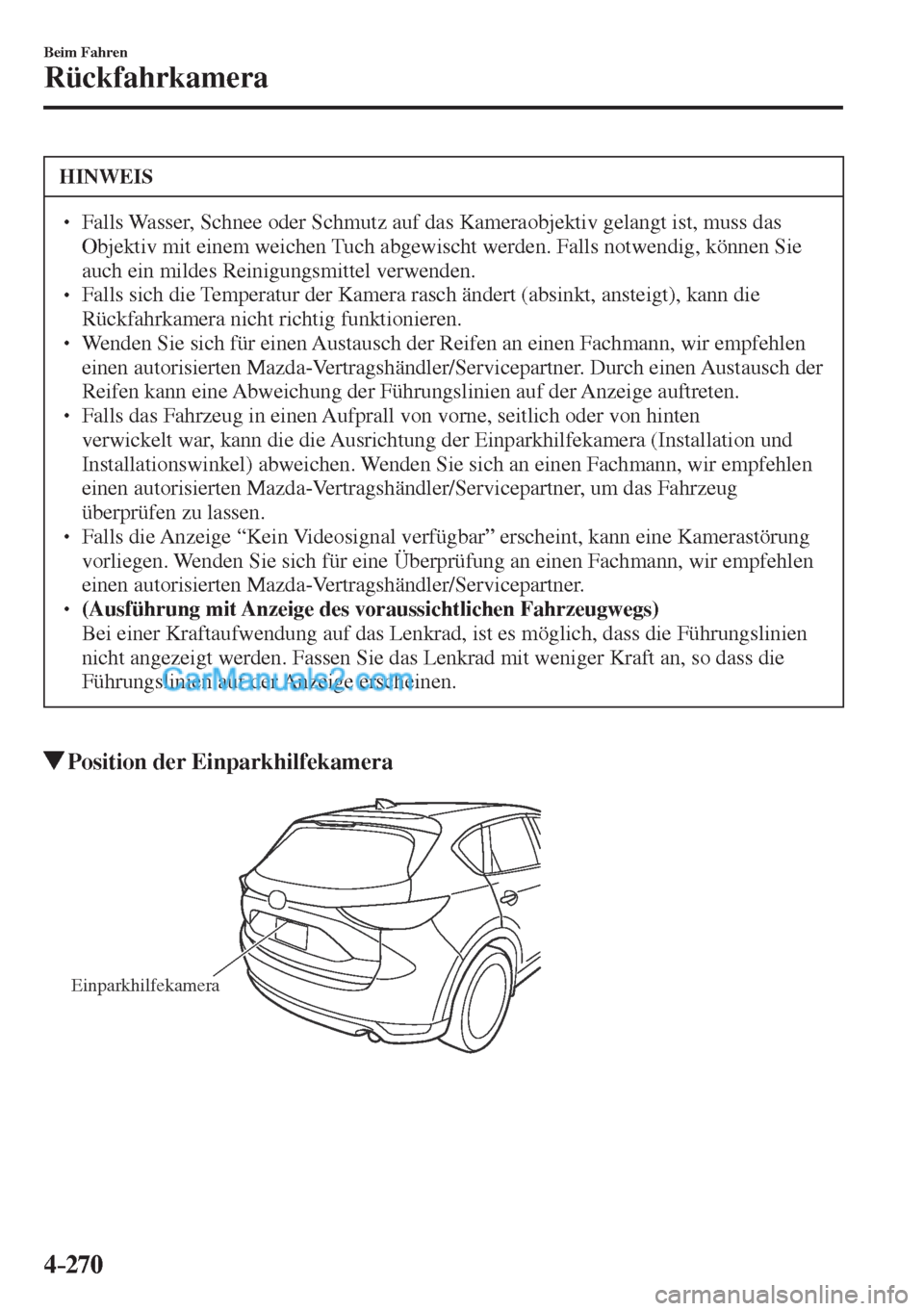 MAZDA MODEL CX-5 2017  Betriebsanleitung (in German) 4–270
Beim Fahren
Rückfahrkamera
 HINWEIS
� � ��  Falls Wasser, Schnee oder Schmutz auf das Kameraobjektiv gelangt ist, muss das 
Objektiv mit einem weichen Tuch abgewischt werden. Falls notwend