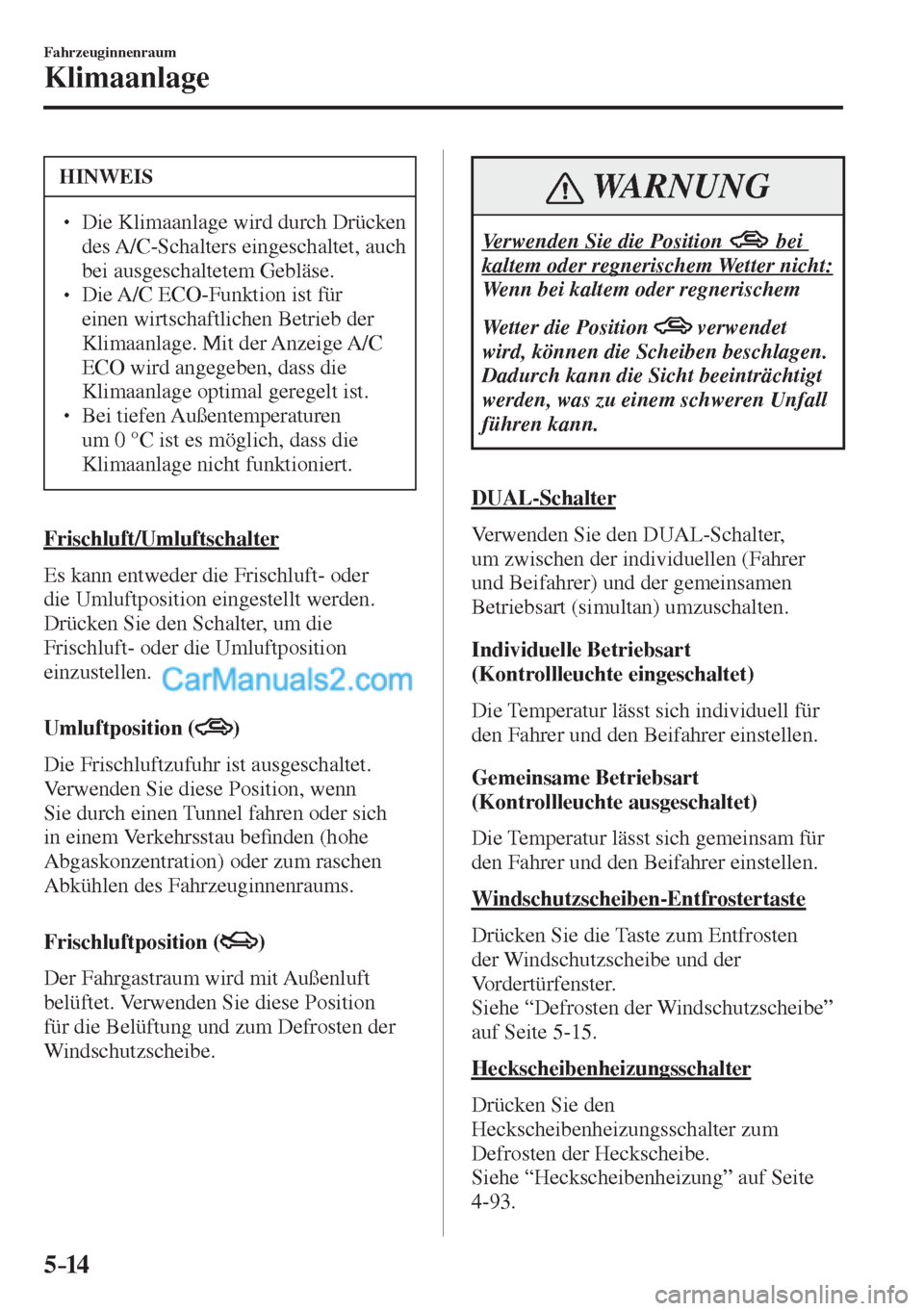 MAZDA MODEL CX-5 2017  Betriebsanleitung (in German) 5–14
Fahrzeuginnenraum
Klimaanlage
 HINWEIS
� � ��  Die Klimaanlage wird durch Drücken 
des   A/C -Schalters  eingeschaltet,  auch 
bei ausgeschaltetem Gebläse. 
� � ��  Die  A/C ECO -Funkti