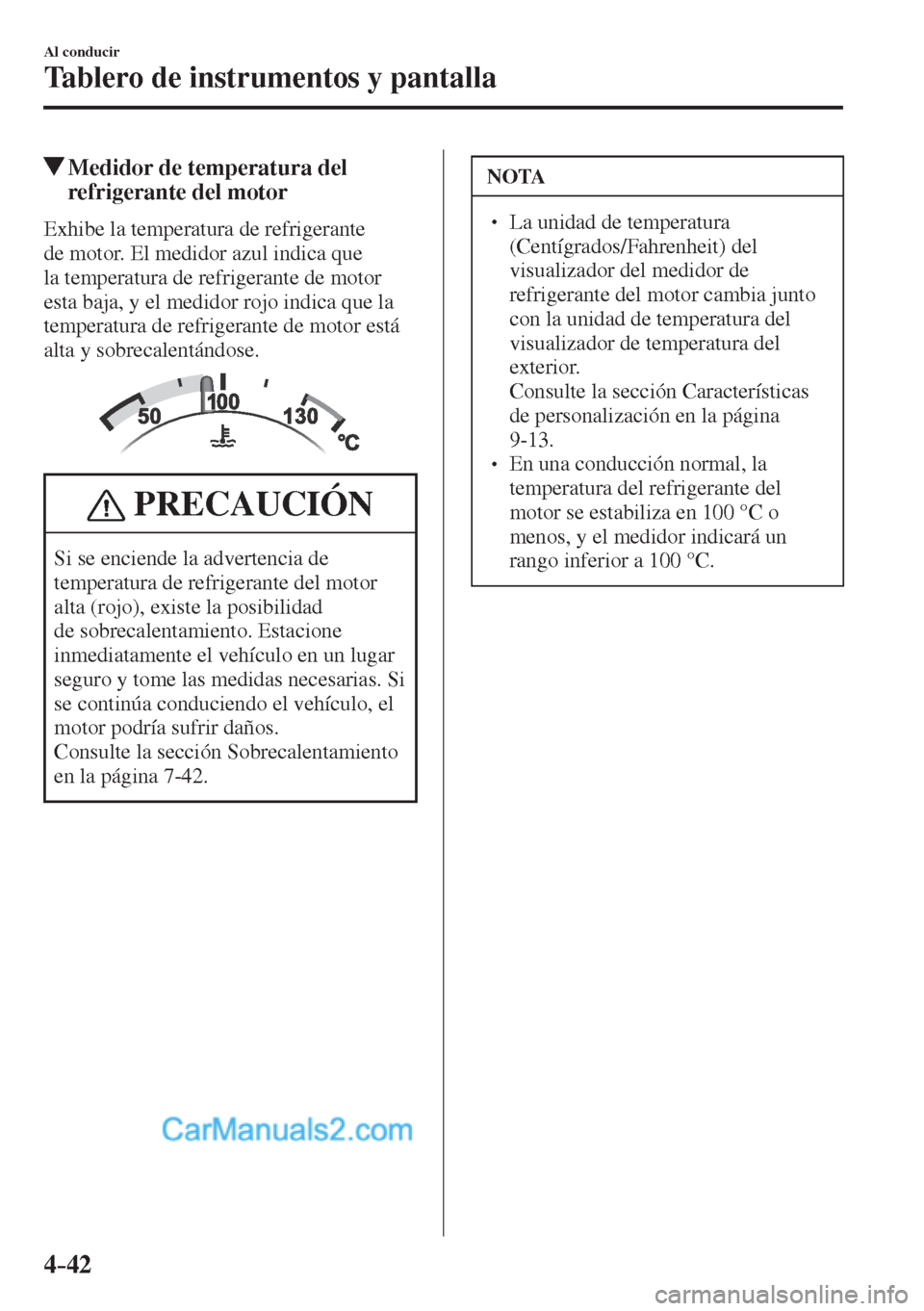 MAZDA MODEL CX-5 2017  Manual del propietario (in Spanish) 4–42
Al conducir
Tablero de instrumentos y pantalla
          Medidor de temperatura del 
refrigerante del motor
              Exhibe  la  temperatura  de  refrigerante 
de motor. El medidor azul in