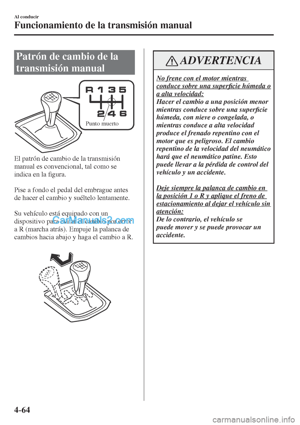 MAZDA MODEL CX-5 2017  Manual del propietario (in Spanish) 4–64
Al conducir
Funcionamiento de la transmisión manual
      Patrón  de  cambio  de  la 
transmisión manual
   
Punto muerto
 
  El patrón de cambio de la transmisión 
manual es convencional,