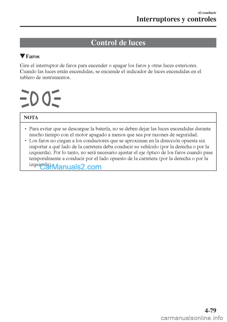 MAZDA MODEL CX-5 2017  Manual del propietario (in Spanish) 4–79
Al conducir
Interruptores y controles
      Control  de  luces
                 Faros
            Gire el interruptor de faros para encender o apagar los faros y otras luces exteriores.
  Cuand