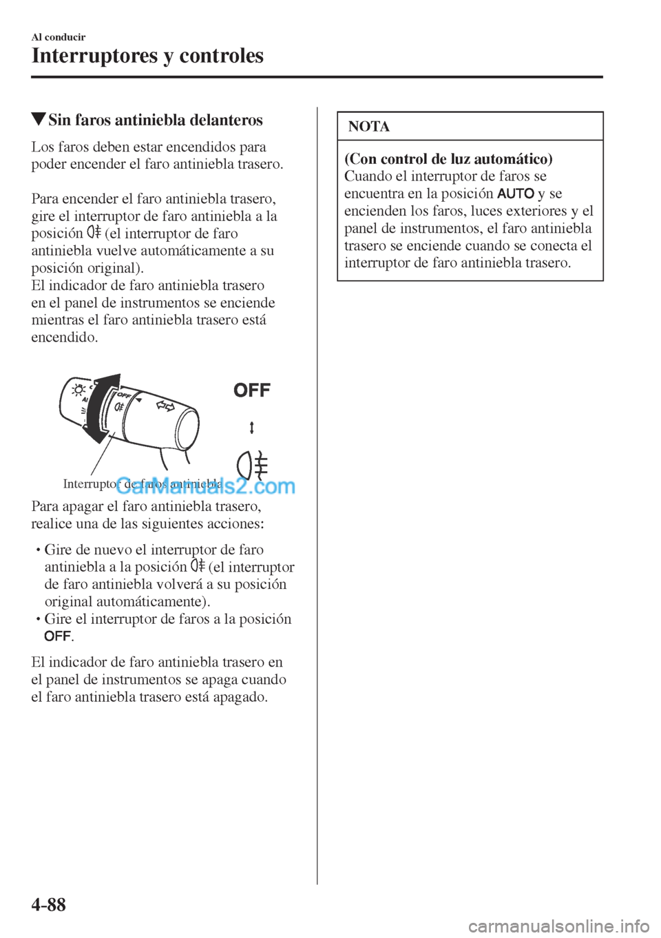 MAZDA MODEL CX-5 2017  Manual del propietario (in Spanish) 4–88
Al conducir
Interruptores y controles
          Sin faros antiniebla delanteros
    Los faros deben estar encendidos para 
poder encender el faro antiniebla trasero.
  
  Para encender el faro 