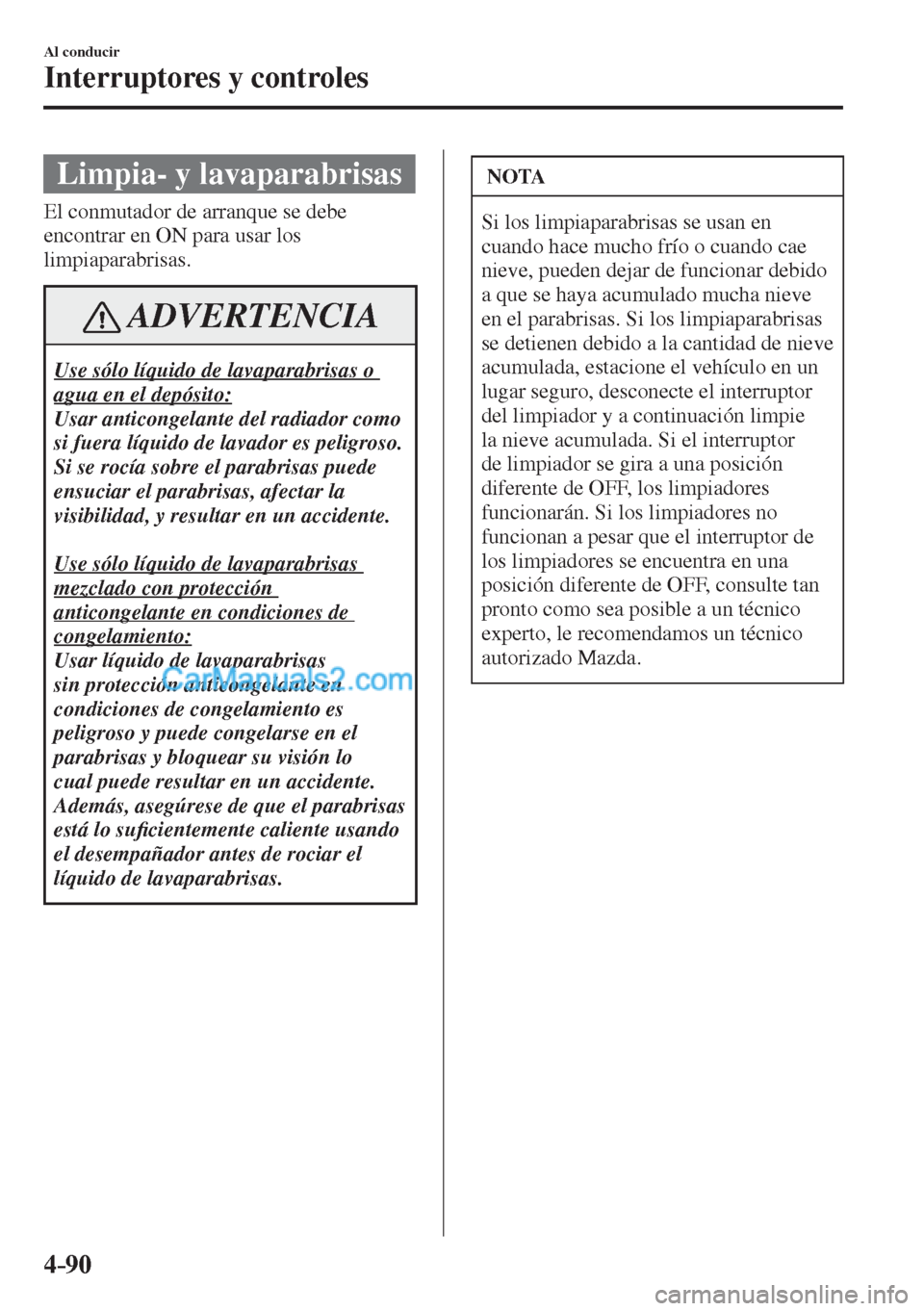 MAZDA MODEL CX-5 2017  Manual del propietario (in Spanish) 4–90
Al conducir
Interruptores y controles
 Limpia- y lavaparabrisas
    El conmutador de arranque se debe 
encontrar en ON para usar los 
limpiaparabrisas.
 ADVERTENCIA
 Use sólo líquido de lavap