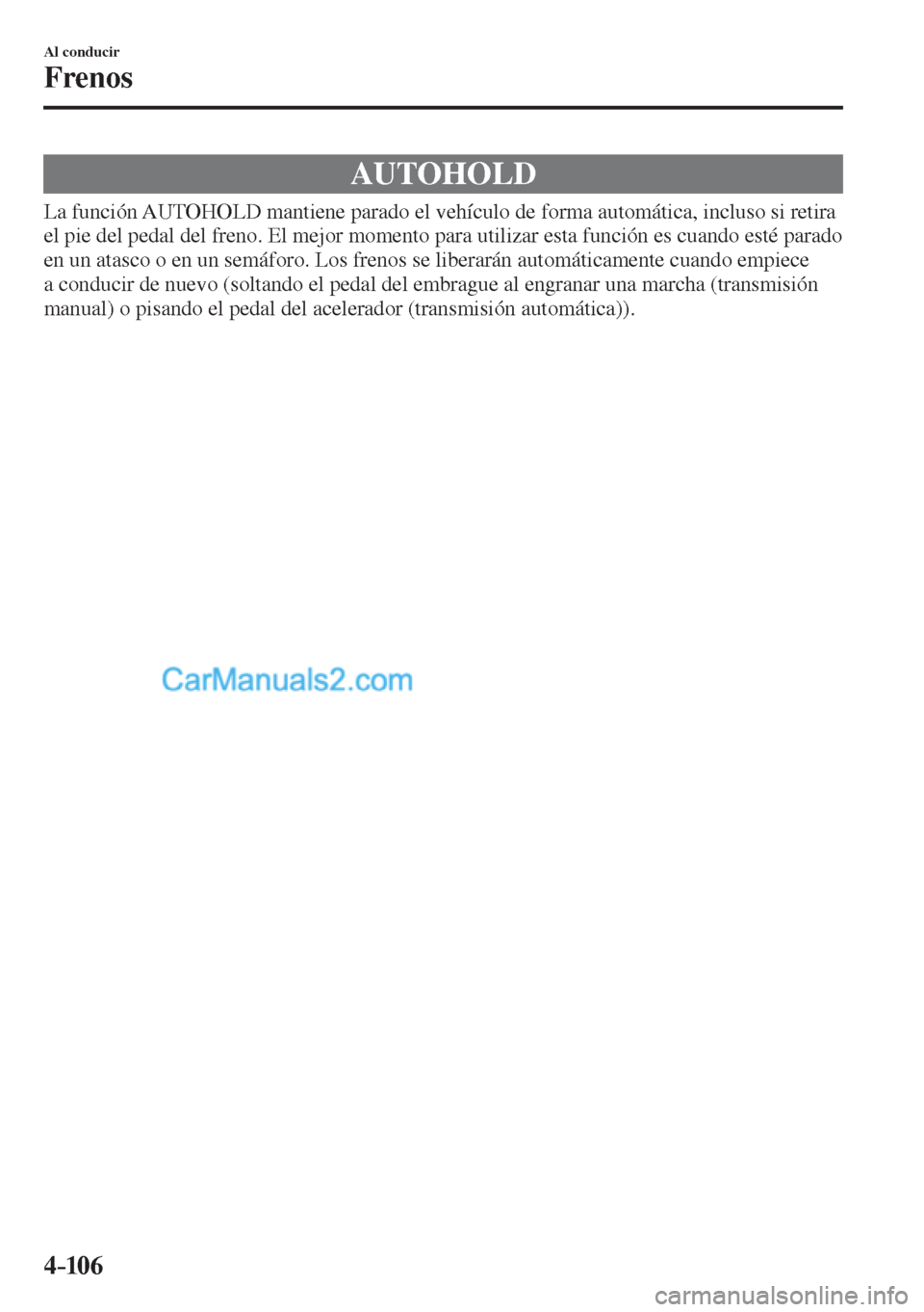 MAZDA MODEL CX-5 2017  Manual del propietario (in Spanish) 4–106
Al conducir
Frenos
 AUTOHOLD
            La  función  AUTOHOLD  mantiene  parado  el  vehículo  de  forma  automática,  incluso  si  retira 
el pie del pedal del freno. El mejor momento par
