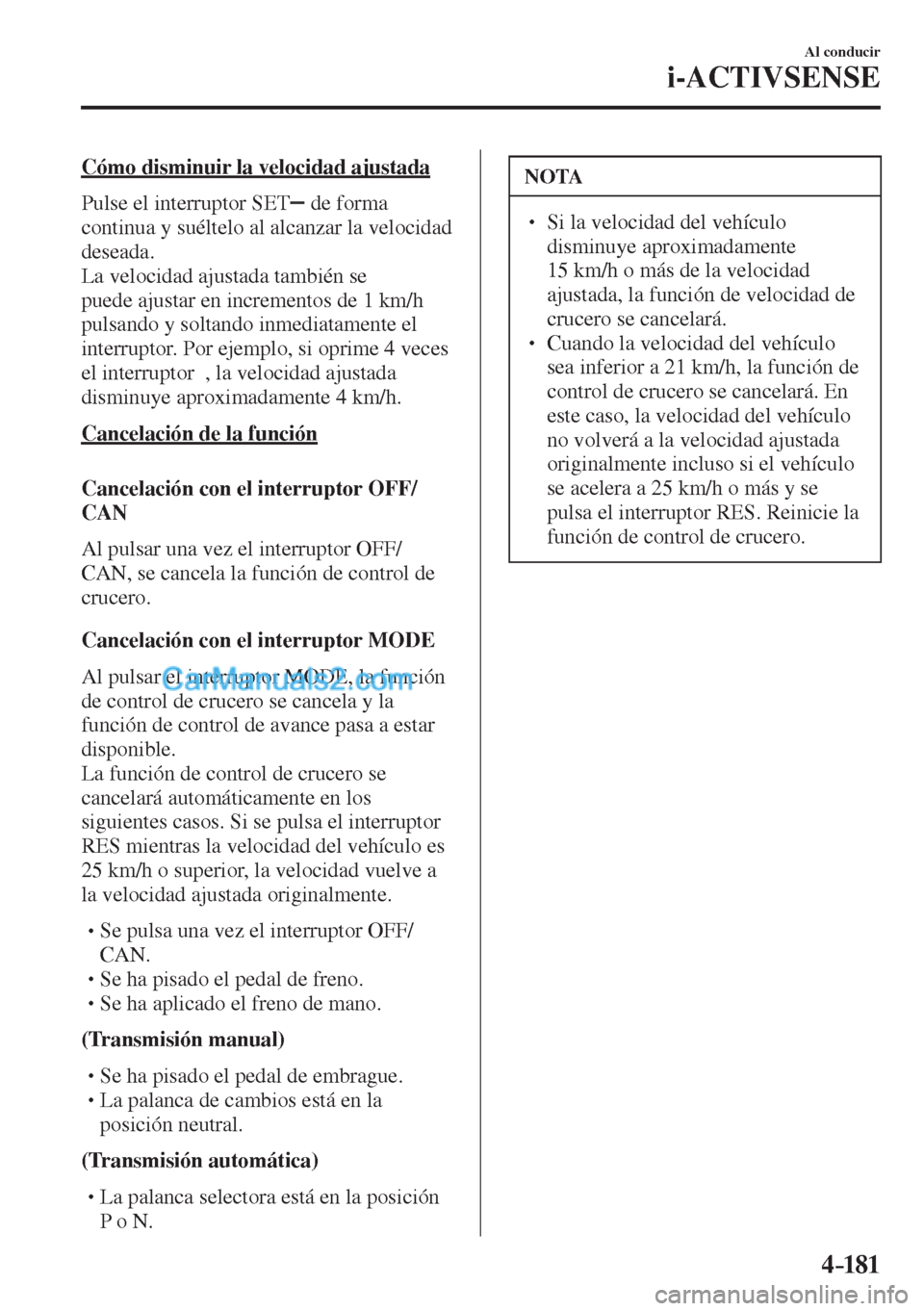 MAZDA MODEL CX-5 2017  Manual del propietario (in Spanish) 4–181
Al conducir
i-ACTIVSENSE
  Cómo disminuir la velocidad ajustada
    Pulse  el  interruptor   SET  
  de forma 
continua y suéltelo al alcanzar la velocidad 
deseada.
  La velocidad ajustada 
