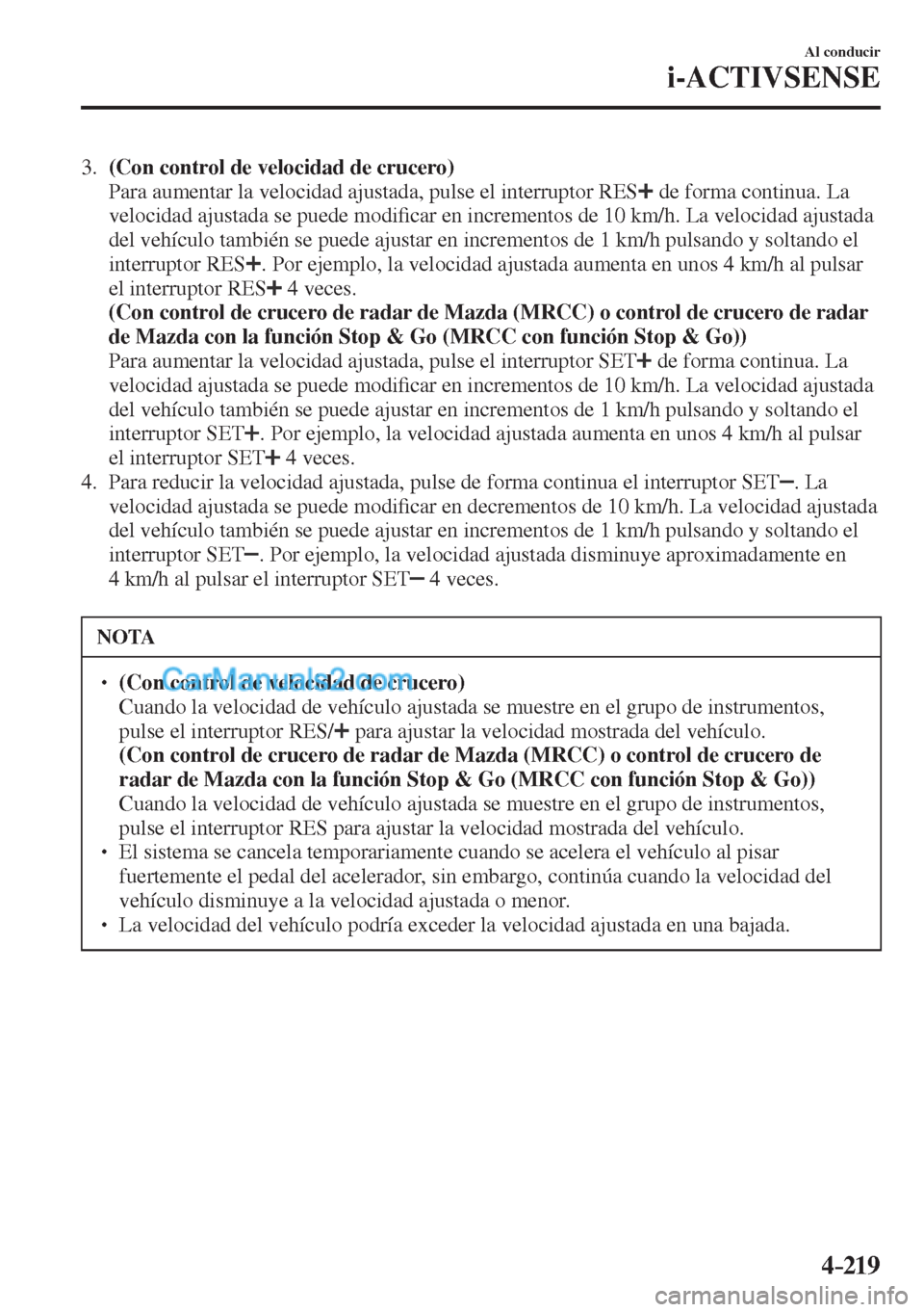 MAZDA MODEL CX-5 2017  Manual del propietario (in Spanish) 4–219
Al conducir
i-ACTIVSENSE
   3.    (Con control de velocidad de crucero) 
    Para aumentar la velocidad ajustada, pulse el interruptor  RES  
  de forma continua. La 
velocidad ajustada se pue