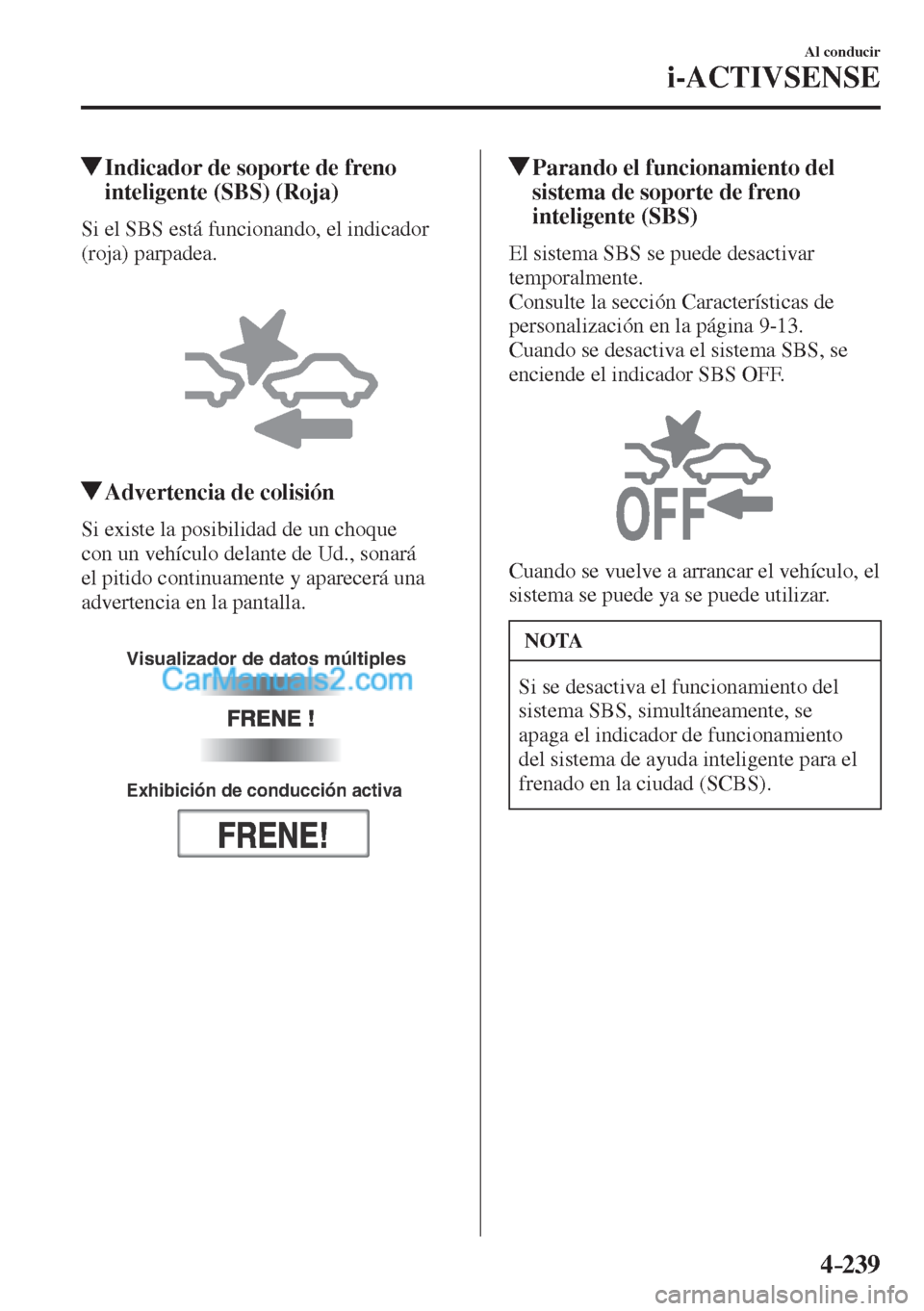 MAZDA MODEL CX-5 2017  Manual del propietario (in Spanish) 4–239
Al conducir
i-ACTIVSENSE
         Indicador de soporte de freno 
inteligente (SBS) (Roja)
            Si  el  SBS  está  funcionando,  el  indicador 
(roja) parpadea.
  
 
 
          Adverte