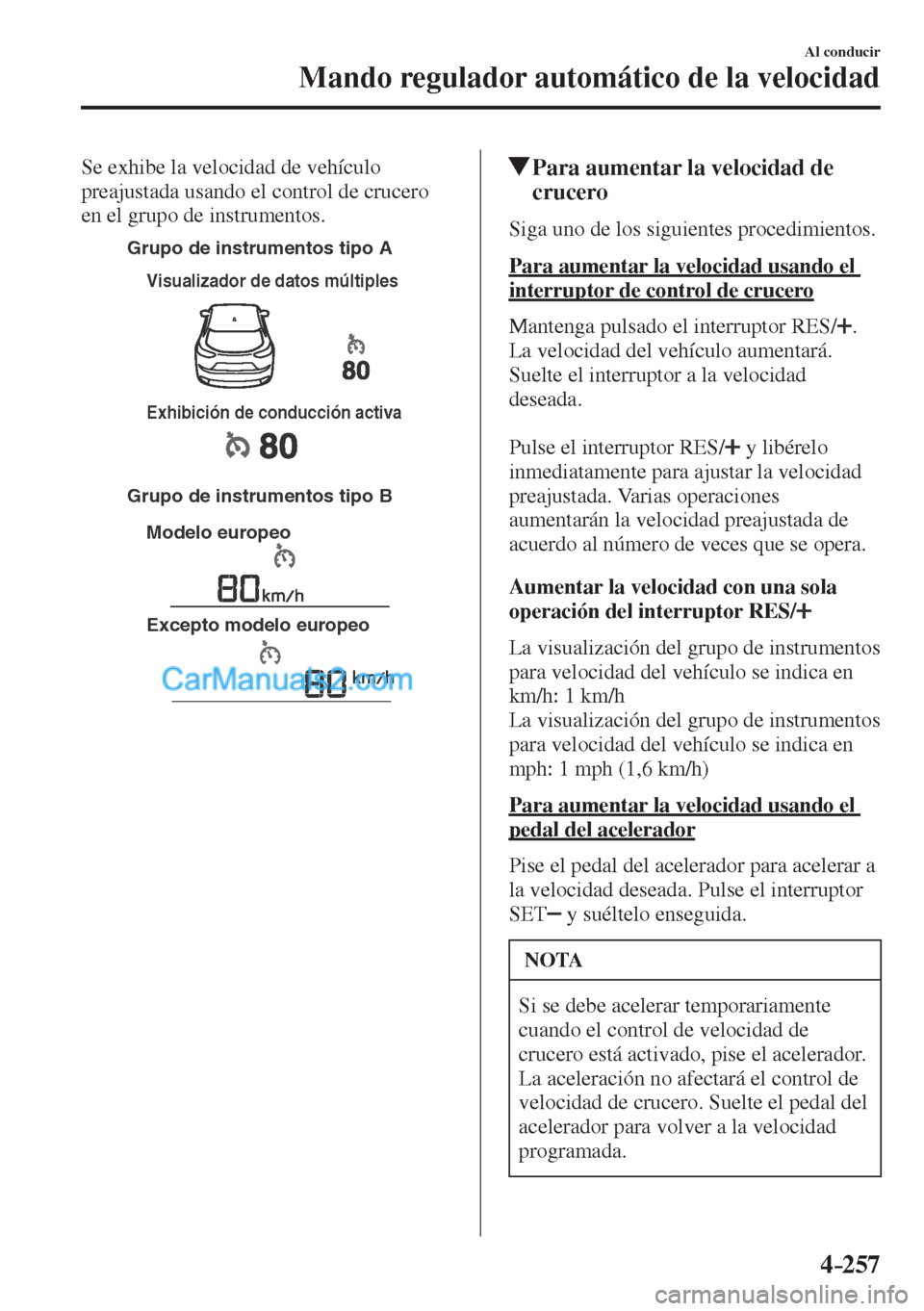 MAZDA MODEL CX-5 2017  Manual del propietario (in Spanish) 4–257
Al conducir
Mando regulador automático de la velocidad
  Se exhibe la velocidad de vehículo 
preajustada usando el control de crucero 
en el grupo de instrumentos.
 
Grupo de instrumentos ti