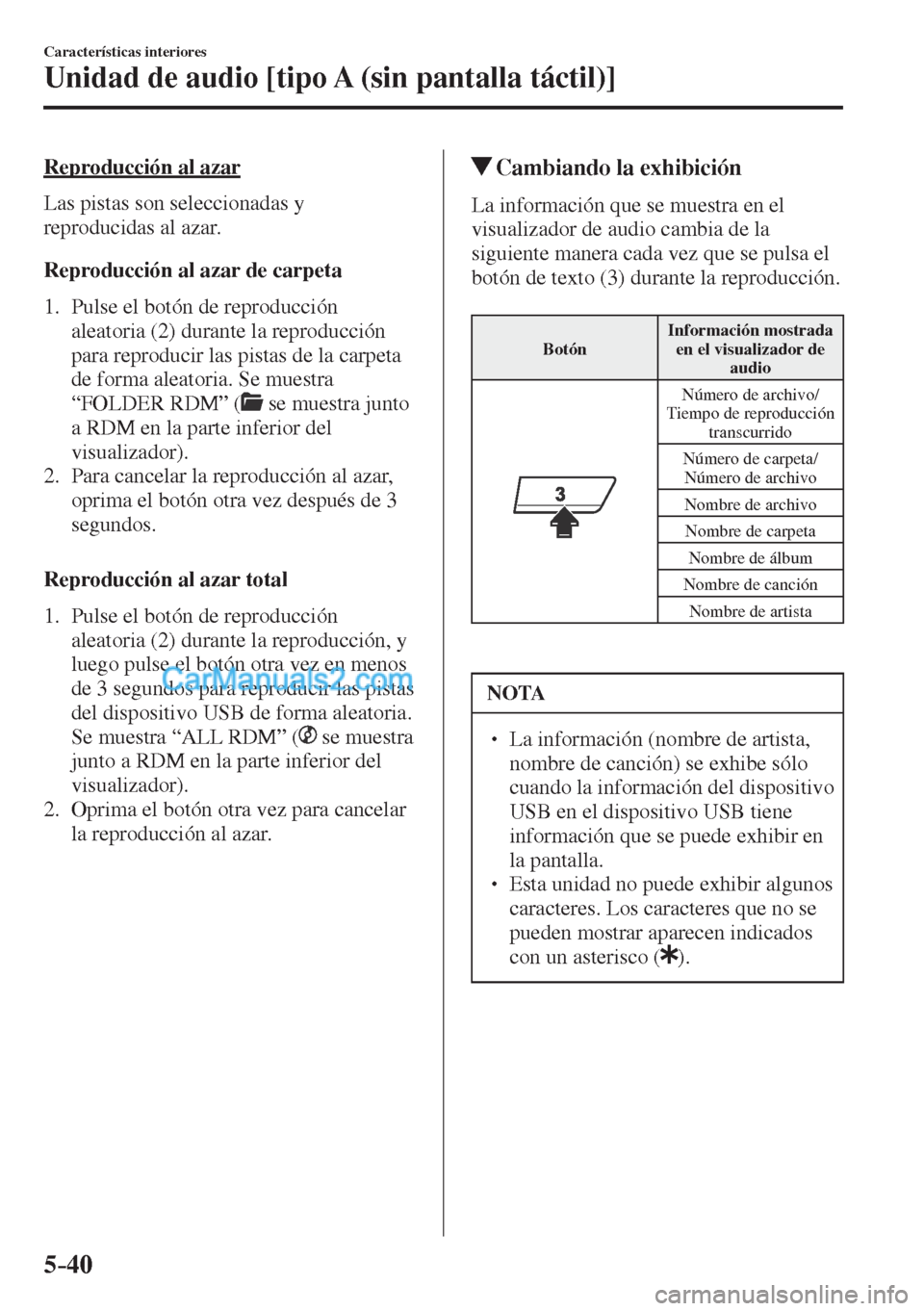 MAZDA MODEL CX-5 2017  Manual del propietario (in Spanish) 5–40
Características interiores
Unidad de audio [tipo A (sin pantalla táctil)]
  Reproducción  al  azar
    Las  pistas  son  seleccionadas  y 
reproducidas al azar.
  Reproducción al azar de ca