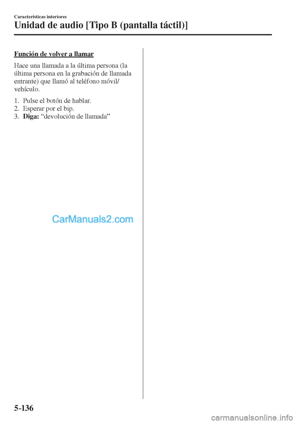 MAZDA MODEL CX-5 2017  Manual del propietario (in Spanish) 5–136
Características interiores
Unidad de audio [Tipo B (pantalla táctil)]
  Función de volver a llamar
    Hace una llamada a la última persona (la 
última persona en la grabación de llamada