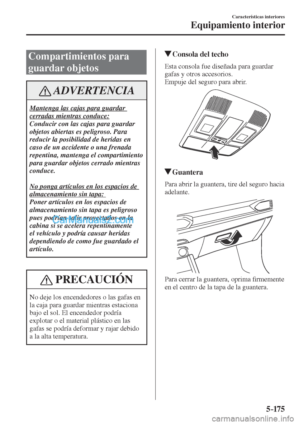 MAZDA MODEL CX-5 2017  Manual del propietario (in Spanish) 5–175
Características interiores
Equipamiento interior
 Compartimientos  para 
guardar objetos
 ADVERTENCIA
 Mantenga las cajas para guardar 
cerradas mientras conduce: 
 Conducir con las cajas par