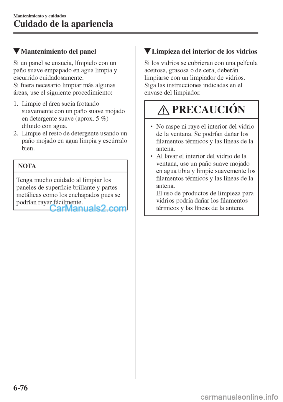 MAZDA MODEL CX-5 2017  Manual del propietario (in Spanish) 6–76
Mantenimiento y cuidados
Cuidado de la apariencia
          Mantenimiento del panel
            Si  un  panel  se  ensucia,  límpielo  con  un 
paño suave empapado en agua limpia y 
escurrido