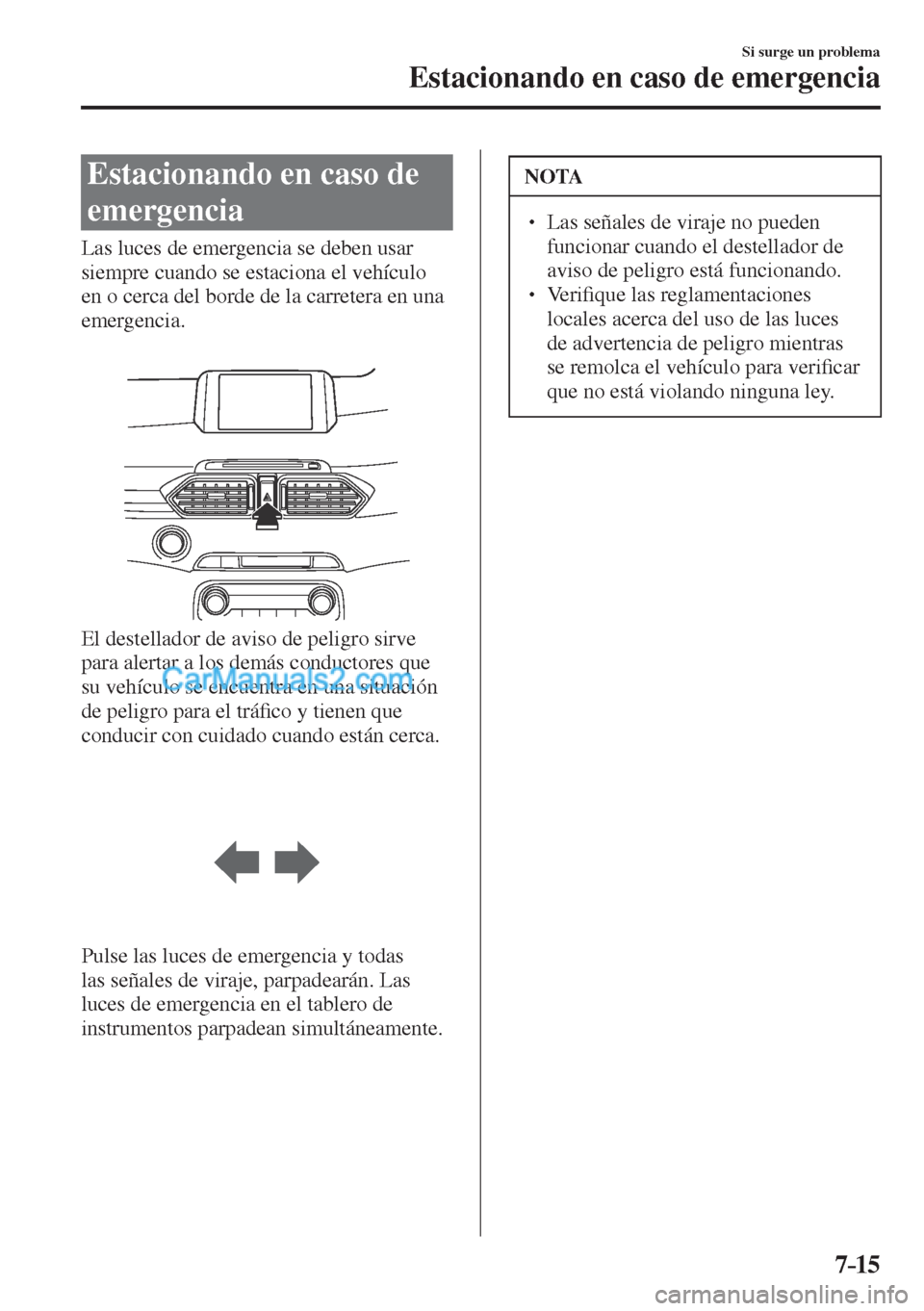 MAZDA MODEL CX-5 2017  Manual del propietario (in Spanish) 7–15
Si surge un problema
Estacionando en caso de emergencia
      Estacionando  en  caso  de 
emergencia
            Las  luces  de  emergencia  se  deben  usar 
siempre cuando se estaciona el veh