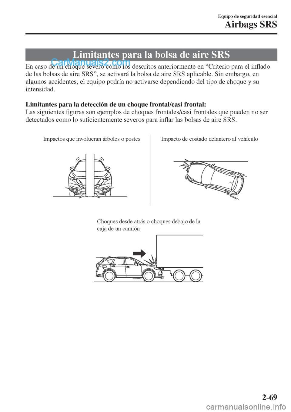 MAZDA MODEL CX-5 2017  Manual del propietario (in Spanish) 2–69
Equipo de seguridad esencial
Airbags SRS
 Limitantes para la bolsa de aire SRS
            En caso de un choque severo como los descritos anteriormente en “Criterio para el in�À ado 
de las 
