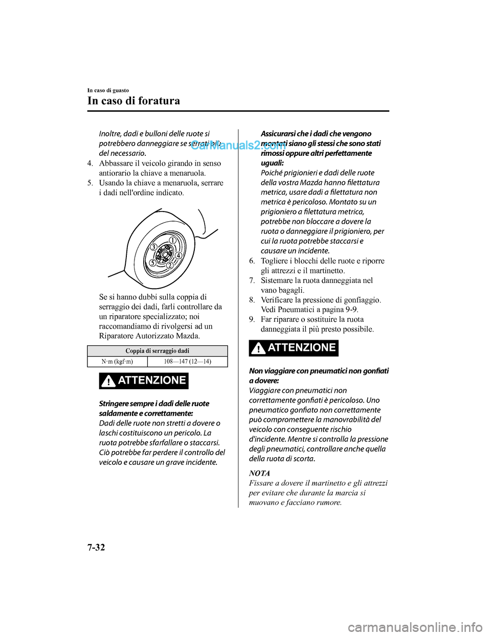 MAZDA MODEL CX-5 2017  Manuale del proprietario (in Italian) Inoltre, dadi e bulloni delle ruote si
potrebbero danneggiare se serrati più
del necessario.
4. Abbassare il veicolo girando in senso antiorario la chiave a menaruola.
5. Usando la chiave a menaruola
