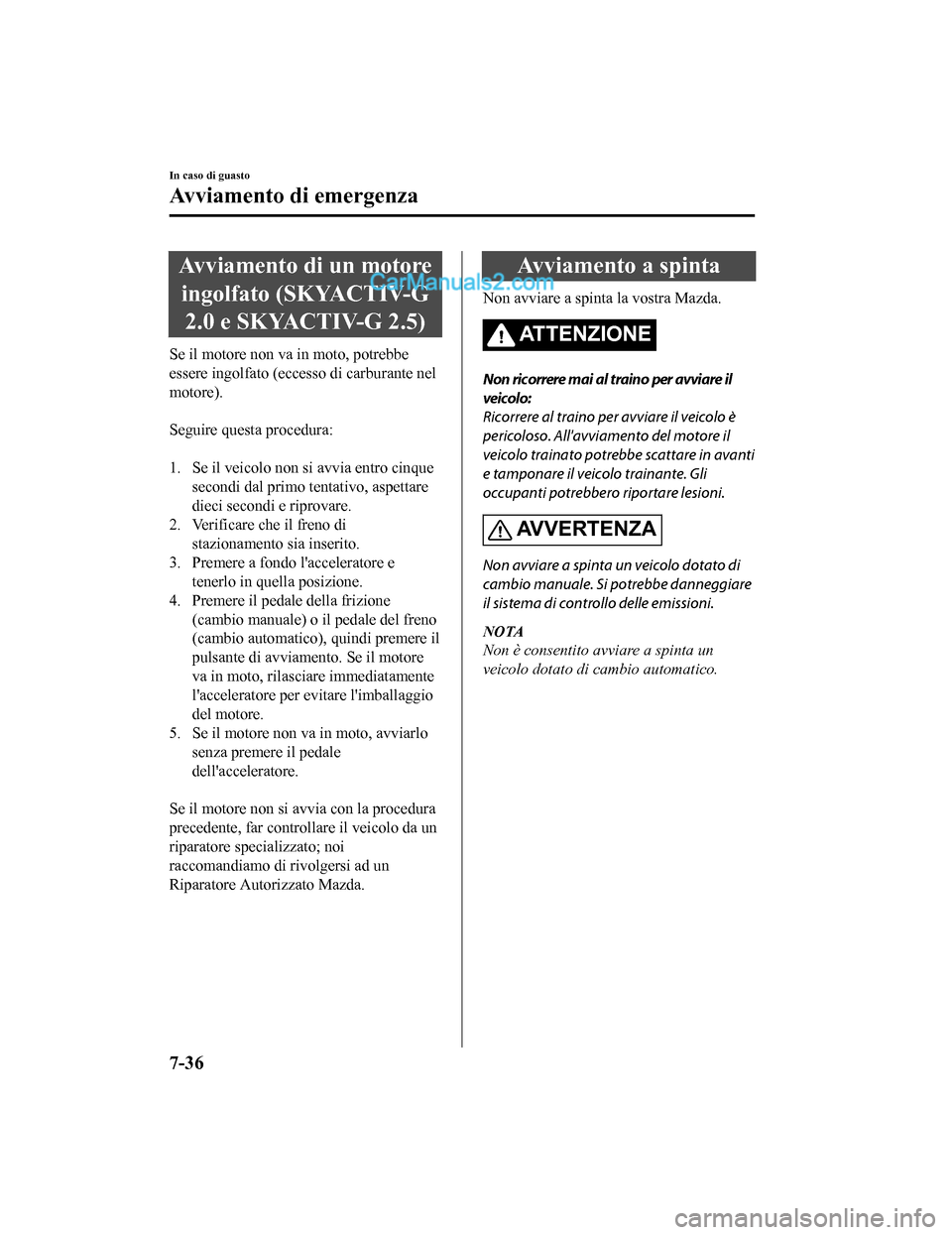 MAZDA MODEL CX-5 2017  Manuale del proprietario (in Italian) Avviamento di un motoreingolfato (SKYACTIV-G 2.0 e SKYACTIV-G 2.5)
Se il motore non va in moto, potrebbe
essere ingolfato (eccesso di carburante nel
motore).
 
Seguire questa procedura:
 
1. Se il vei