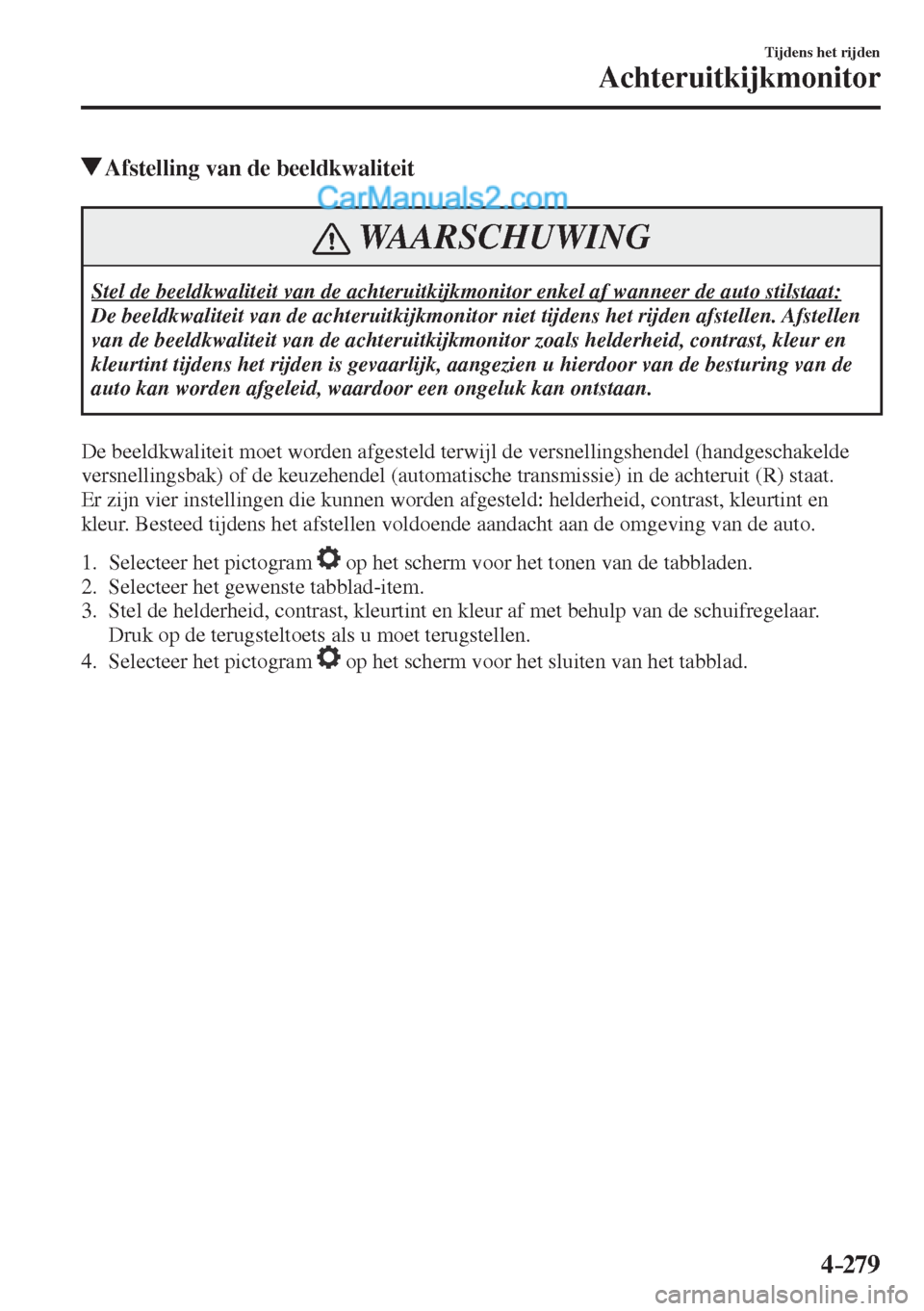 MAZDA MODEL CX-5 2017 Handleiding (in Dutch) 4–279
Tijdens het rijden
Achteruitkijkmonitor
Afstelling van de beeldkwaliteit
WAARSCHUWING
Stel de beeldkwaliteit van de achteruitkijkmonitor enkel af wanneer de auto stilstaat:
De be MAZDA MODEL CX-5 2017 Handleiding (in Dutch) 4–279
Tijdens het rijden
Achteruitkijkmonitor
Afstelling van de beeldkwaliteit
WAARSCHUWING
Stel de beeldkwaliteit van de achteruitkijkmonitor enkel af wanneer de auto stilstaat:
De be