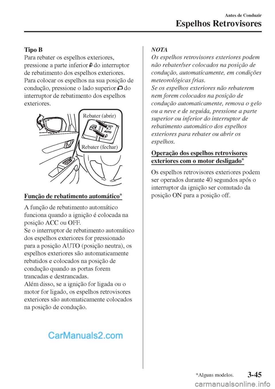 MAZDA MODEL CX-5 2017  Manual do proprietário (in Portuguese) Tipo B
Para rebater os espelhos exteriores,
pressione a parte inferior 
 do interruptor
de rebatimento dos espelhos exteriores.
Para colocar os espelhos na sua posição de
condução, pressione o lad