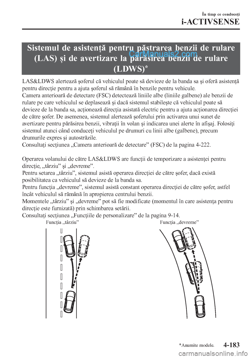 MAZDA MODEL CX-5 2017  Manualul de utilizare (in Romanian) Sistemul de asistenţă pentru păstrarea benzii de rulare
(LAS) și de avertizare la părăsirea benzii de rulare
(LDWS)
*
LAS&LDWS alertează șoferul că vehiculul poate să devieze de la banda sa 