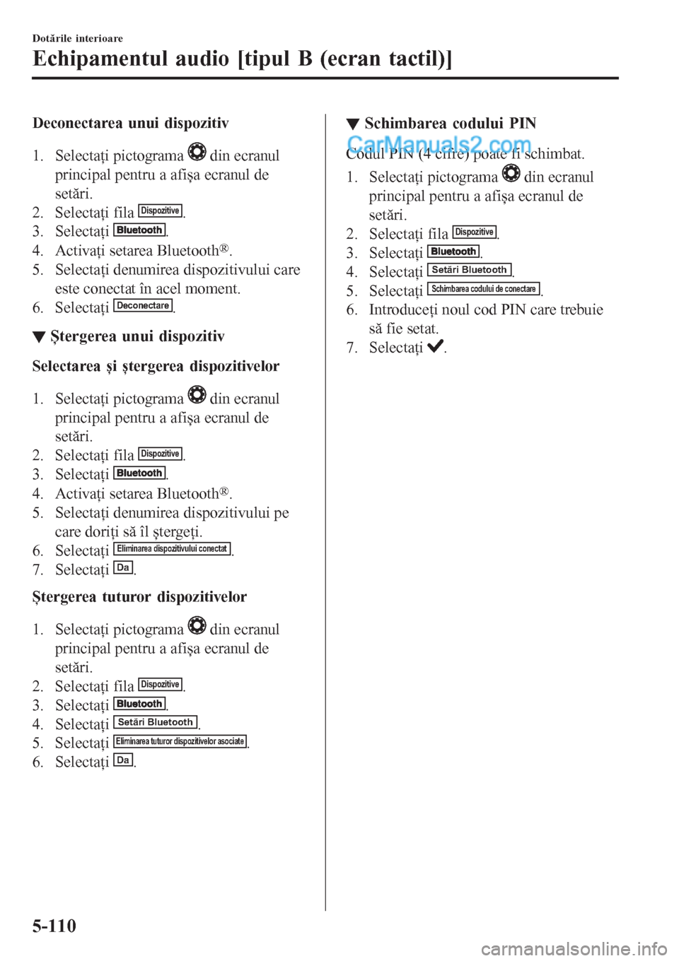 MAZDA MODEL CX-5 2017  Manualul de utilizare (in Romanian) Deconectarea unui dispozitiv
1. Selectaţi pictograma 
 din ecranul
principal pentru a afișa ecranul de
setări.
2. Selectaţi fila 
Dispozitive.
3. Selectaţi 
.
4. Activaţi setarea Bluetooth
®.
5