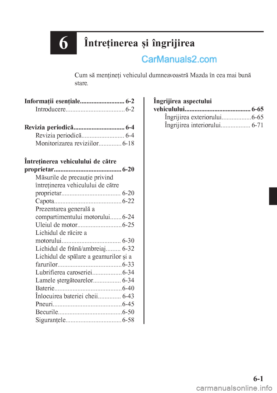 MAZDA MODEL CX-5 2017  Manualul de utilizare (in Romanian) 6Întreţinerea și îngrijirea
Cum să menţineţi vehiculul dumneavoastră Mazda în cea mai bună
stare.
Informaţii esenţiale........................... 6-2
Introducere...........................