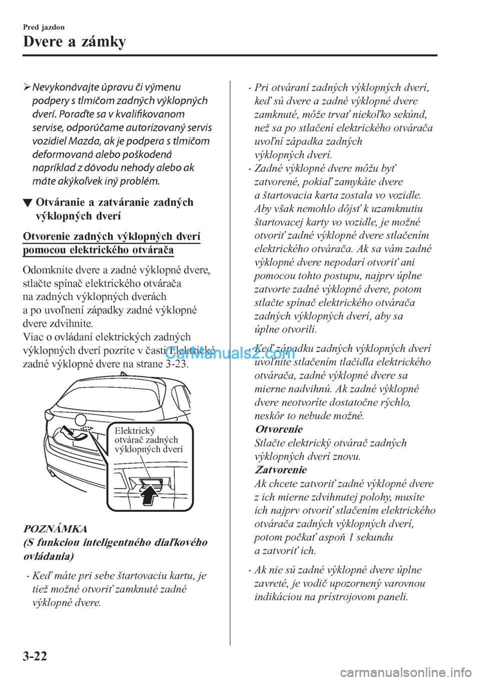 MAZDA MODEL CX-5 2017  Užívateľská príručka (in Slovak) �¾Nevykonávajte úpravu či výmenu
podpery s tlmičom zadných výklopných
dverí. Poraďte sa v 
kvalifikovanom
servise, odporúčame autorizovaný servis
vozidiel Mazda, ak je podpera s tlmičom
