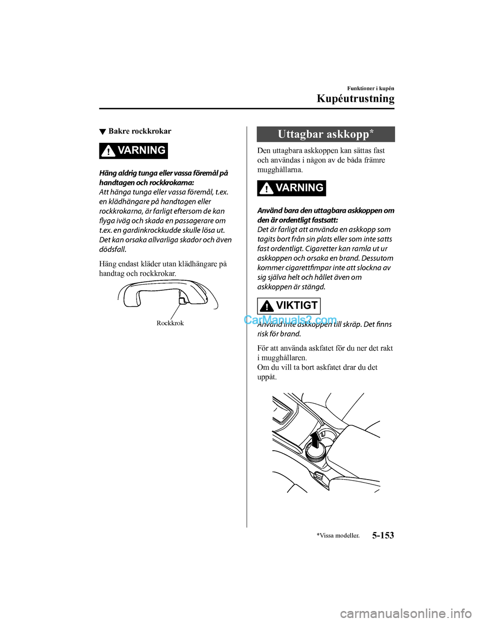 MAZDA MODEL CX-5 2017 Ägarmanual (in Swedish) ▼Bakre rockkrokar
VARNING
Häng aldrig tunga eller vassa föremål på
handtagen och rockkrokarna:
Att hänga tunga eller vassa föremål, t.ex.
en klädhängare på handtagen eller
rockkrokarna, ä MAZDA MODEL CX-5 2017 Ägarmanual (in Swedish) ▼Bakre rockkrokar
VARNING
Häng aldrig tunga eller vassa föremål på
handtagen och rockkrokarna:
Att hänga tunga eller vassa föremål, t.ex.
en klädhängare på handtagen eller
rockkrokarna, ä