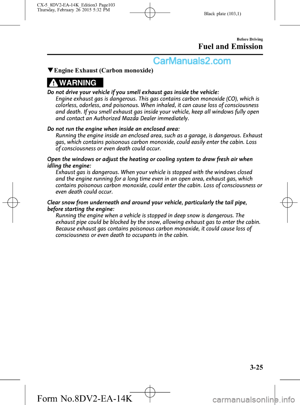 MAZDA MODEL CX-5 2016  Owners Manual (in English) Black plate (103,1)
qEngine Exhaust (Carbon monoxide)
WARNING
Do not drive your vehicle if you smell exhaust gas inside the vehicle:
Engine exhaust gas is dangerous. This gas contains carbon monoxide 
