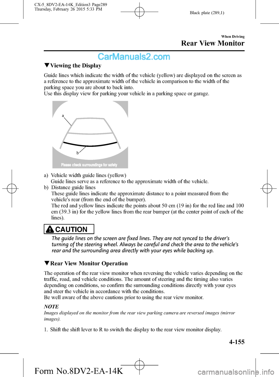 MAZDA MODEL CX-5 2016  Owners Manual (in English) Black plate (289,1)
qViewing the Display
Guide lines which indicate the width of the vehicle (yellow) are displayed on the screen as
a reference to the approximate width of the vehicle in comparison t
