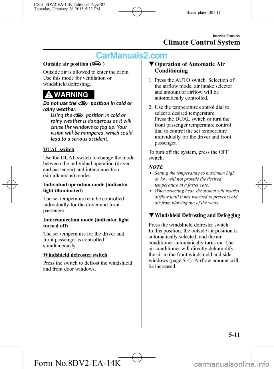 MAZDA MODEL CX-5 2016 Owners Manual (in English) Black plate (307,1)
Outside air position ()
Outside air is allowed to enter the cabin.
Use this mode for ventilation or
windshield defrosting.
WARNING
Do not use theposition in cold or
rainy weather:
MAZDA MODEL CX-5 2016 Owners Manual (in English) Black plate (307,1)
Outside air position ()
Outside air is allowed to enter the cabin.
Use this mode for ventilation or
windshield defrosting.
WARNING
Do not use theposition in cold or
rainy weather: