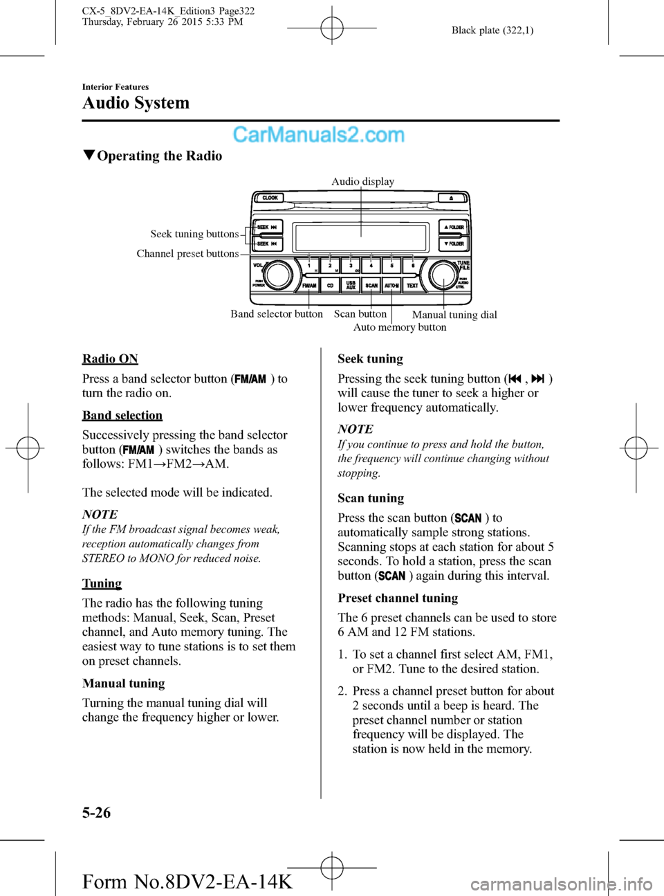 MAZDA MODEL CX-5 2016  Owners Manual (in English) Black plate (322,1)
qOperating the Radio
Band selector button Scan button Seek tuning buttons
Channel preset buttons
Auto memory buttonManual tuning dial Audio display
Radio ON
Press a band selector b