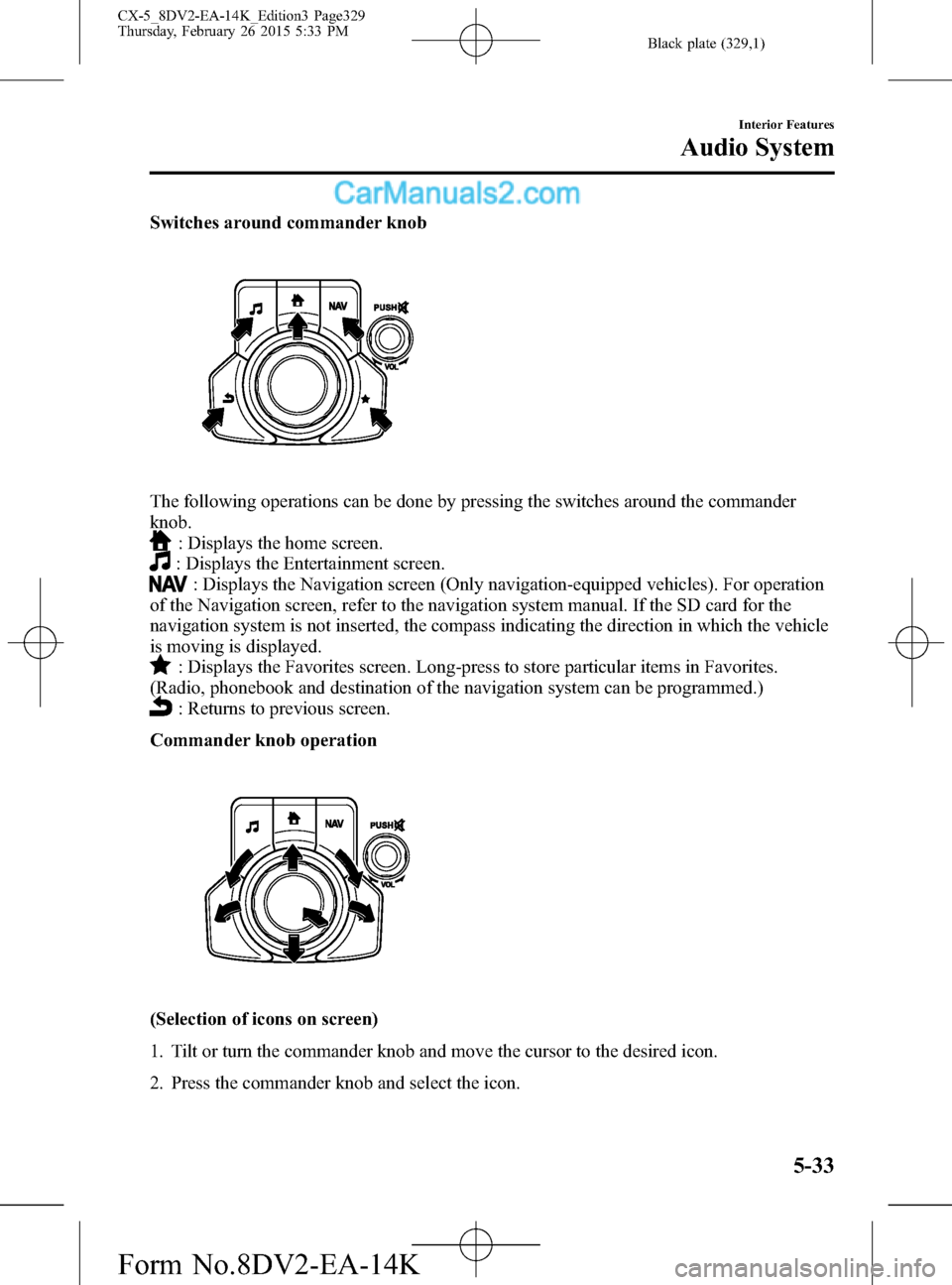 MAZDA MODEL CX-5 2016  Owners Manual (in English) Black plate (329,1)
Switches around commander knob
The following operations can be done by pressing the switches around the commander
knob.
: Displays the home screen.
: Displays the Entertainment scr