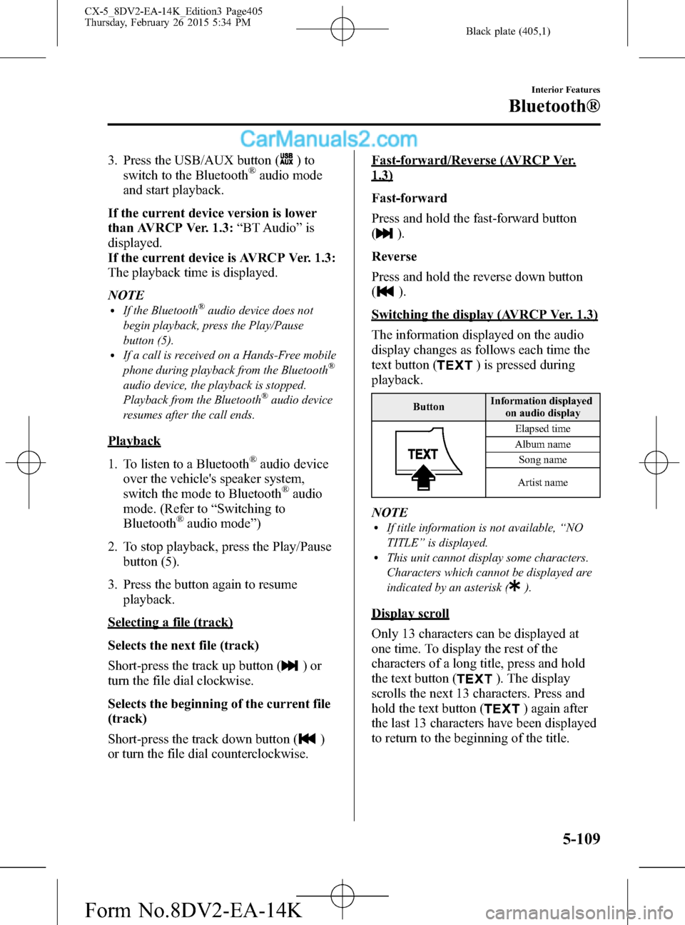 MAZDA MODEL CX-5 2016 Owners Manual (in English) Black plate (405,1)
3. Press the USB/AUX button ()to
switch to the Bluetooth®audio mode
and start playback.
If the current device version is lower
than AVRCP Ver. 1.3:“BT Audio”is
displayed.
If t MAZDA MODEL CX-5 2016 Owners Manual (in English) Black plate (405,1)
3. Press the USB/AUX button ()to
switch to the Bluetooth®audio mode
and start playback.
If the current device version is lower
than AVRCP Ver. 1.3:“BT Audio”is
displayed.
If t
